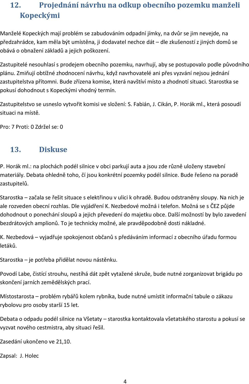 Zastupitelé nesouhlasí s prodejem obecního pozemku, navrhují, aby se postupovalo podle původního plánu.