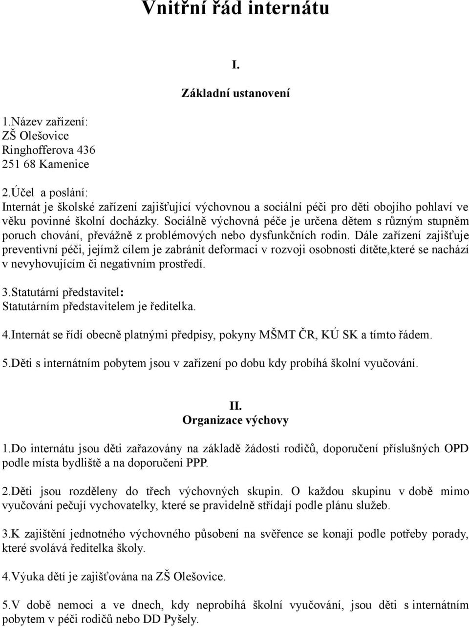 Sociálně výchovná péče je určena dětem s různým stupněm poruch chování, převážně z problémových nebo dysfunkčních rodin.