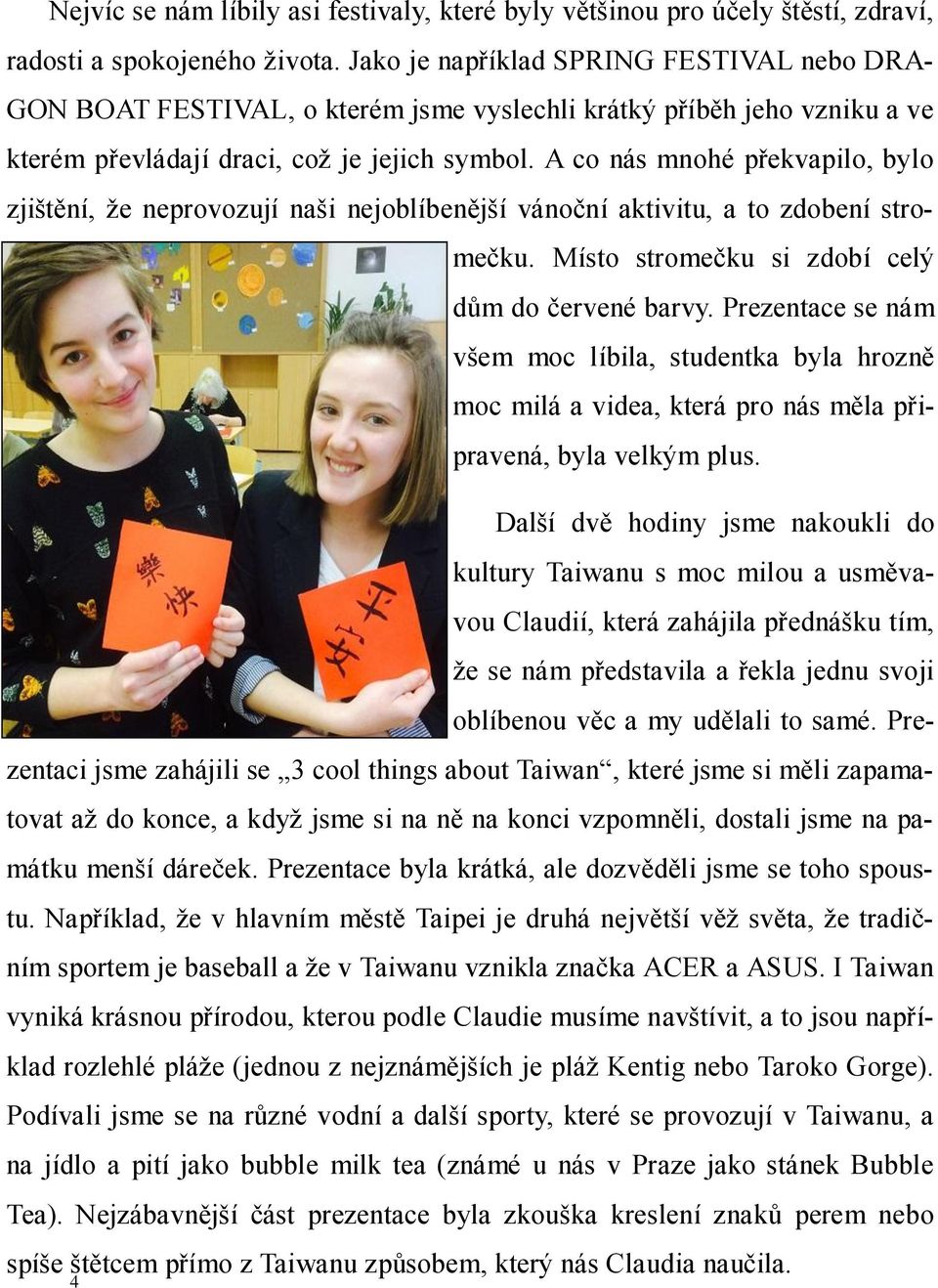 A co nás mnohé překvapilo, bylo zjištění, že neprovozují naši nejoblíbenější vánoční aktivitu, a to zdobení stromečku. Místo stromečku si zdobí celý dům do červené barvy.