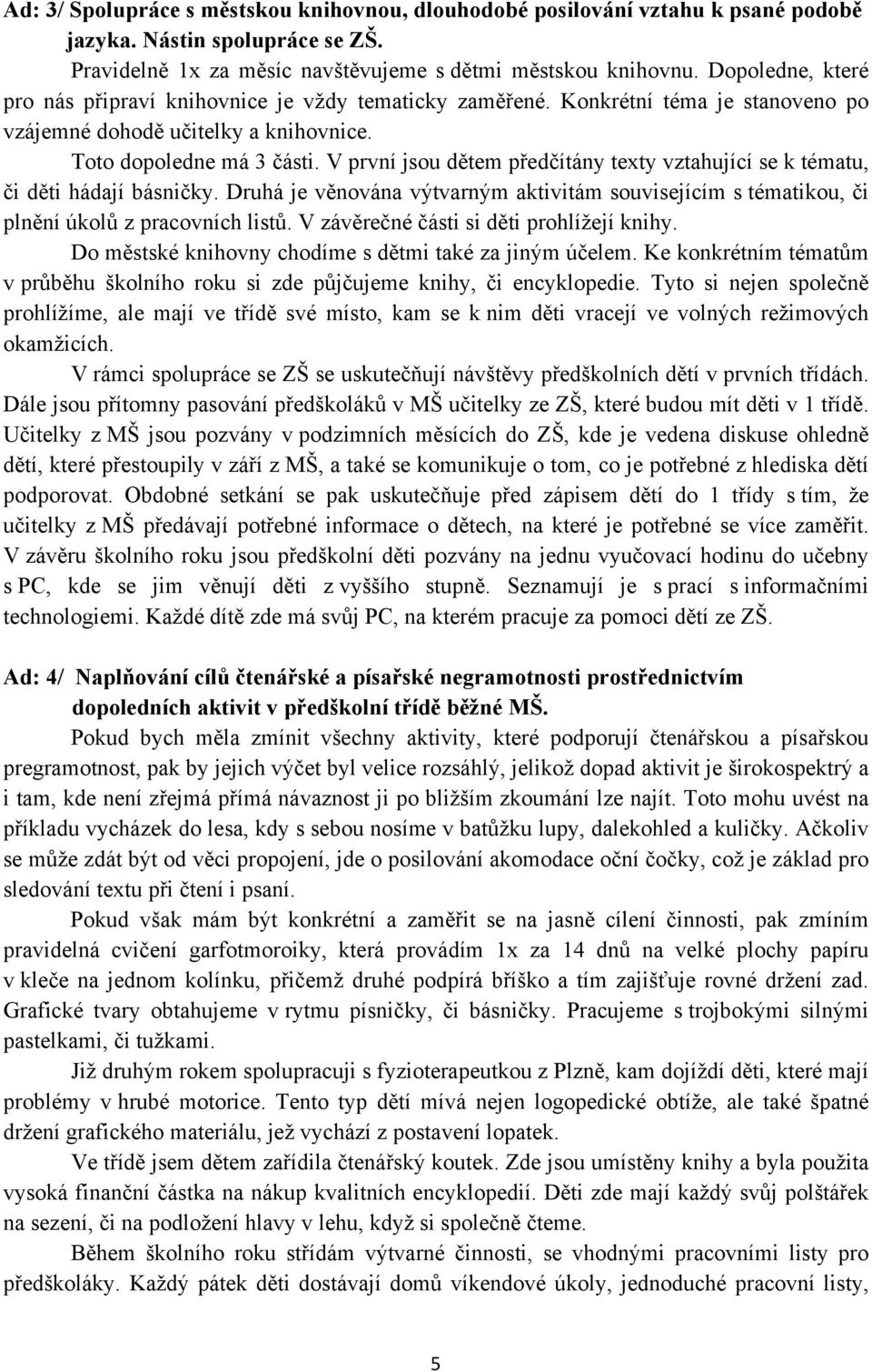 V první jsou dětem předčítány texty vztahující se k tématu, či děti hádají básničky. Druhá je věnována výtvarným aktivitám souvisejícím s tématikou, či plnění úkolů z pracovních listů.
