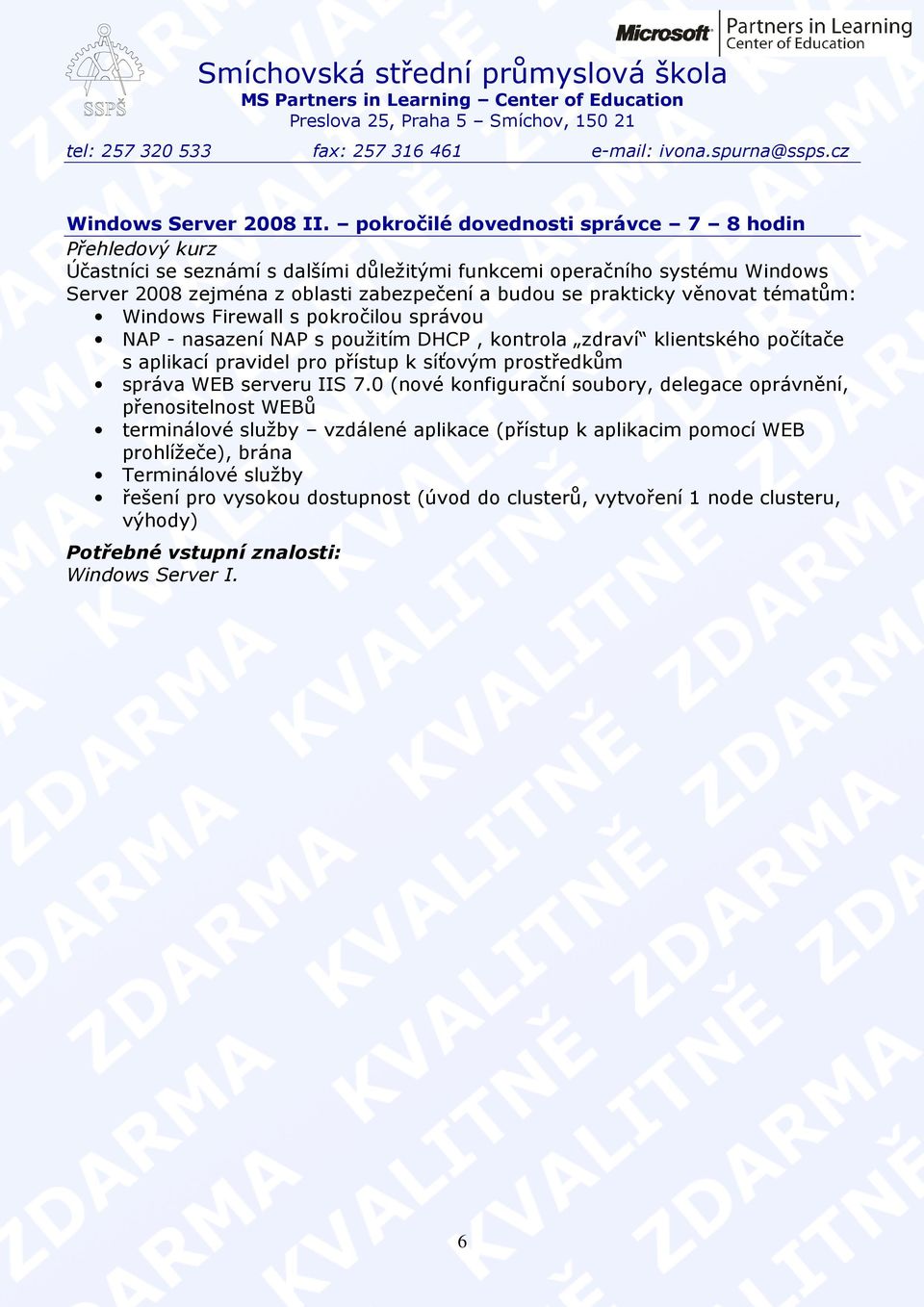 se prakticky věnovat tématům: Windows Firewall s pokročilou správou NAP - nasazení NAP s použitím DHCP, kontrola zdraví klientského počítače s aplikací pravidel pro přístup k síťovým