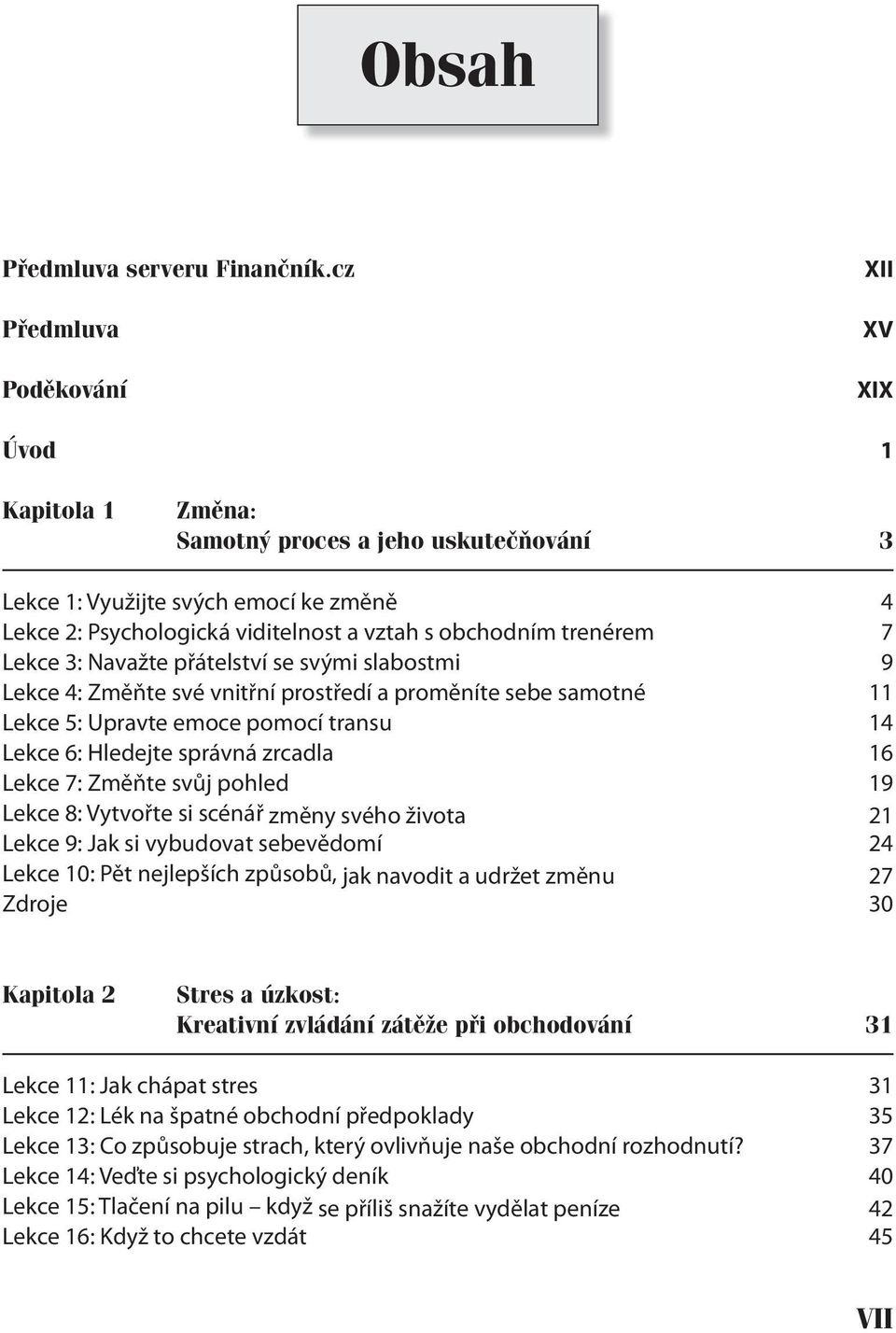 trenérem 7 Lekce 3: Navažte přátelství se svými slabostmi 9 Lekce 4: Změňte své vnitřní prostředí a proměníte sebe samotné 11 Lekce 5: Upravte emoce pomocí transu 14 Lekce 6: Hledejte správná zrcadla