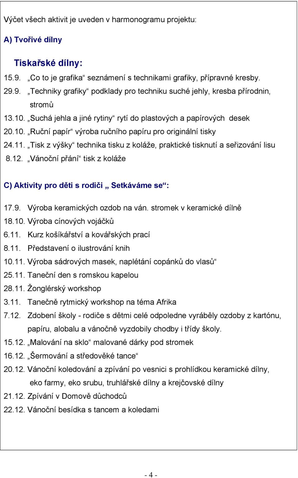 Tisk z výšky technika tisku z koláže, praktické tisknutí a seřizování lisu 8.12. Vánoční přání tisk z koláže C) Aktivity pro děti s rodiči Setkáváme se : 17.9. Výroba keramických ozdob na ván.