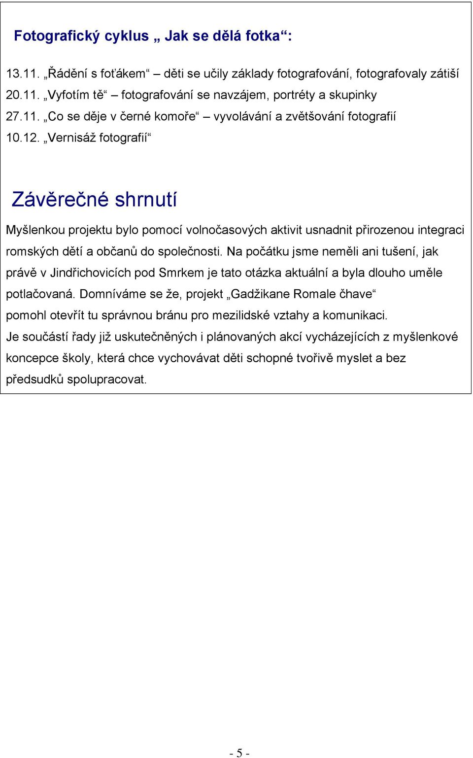 Na počátku jsme neměli ani tušení, jak právě v Jindřichovicích pod Smrkem je tato otázka aktuální a byla dlouho uměle potlačovaná.