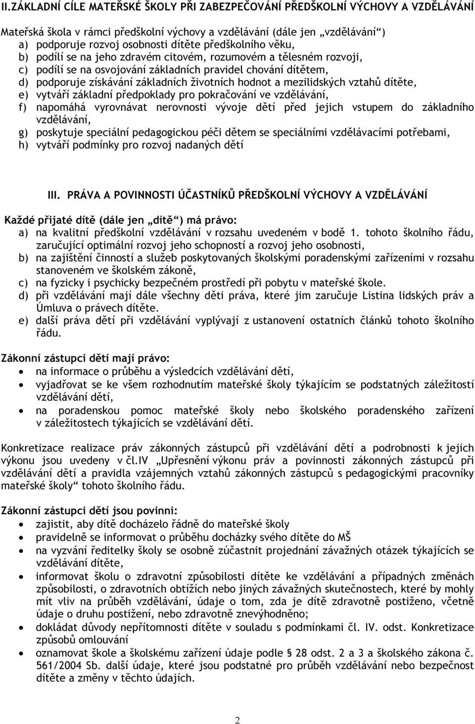 hodnot a mezilidských vztahů dítěte, e) vytváří základní předpoklady pro pokračování ve vzdělávání, f) napomáhá vyrovnávat nerovnosti vývoje dětí před jejich vstupem do základního vzdělávání, g)