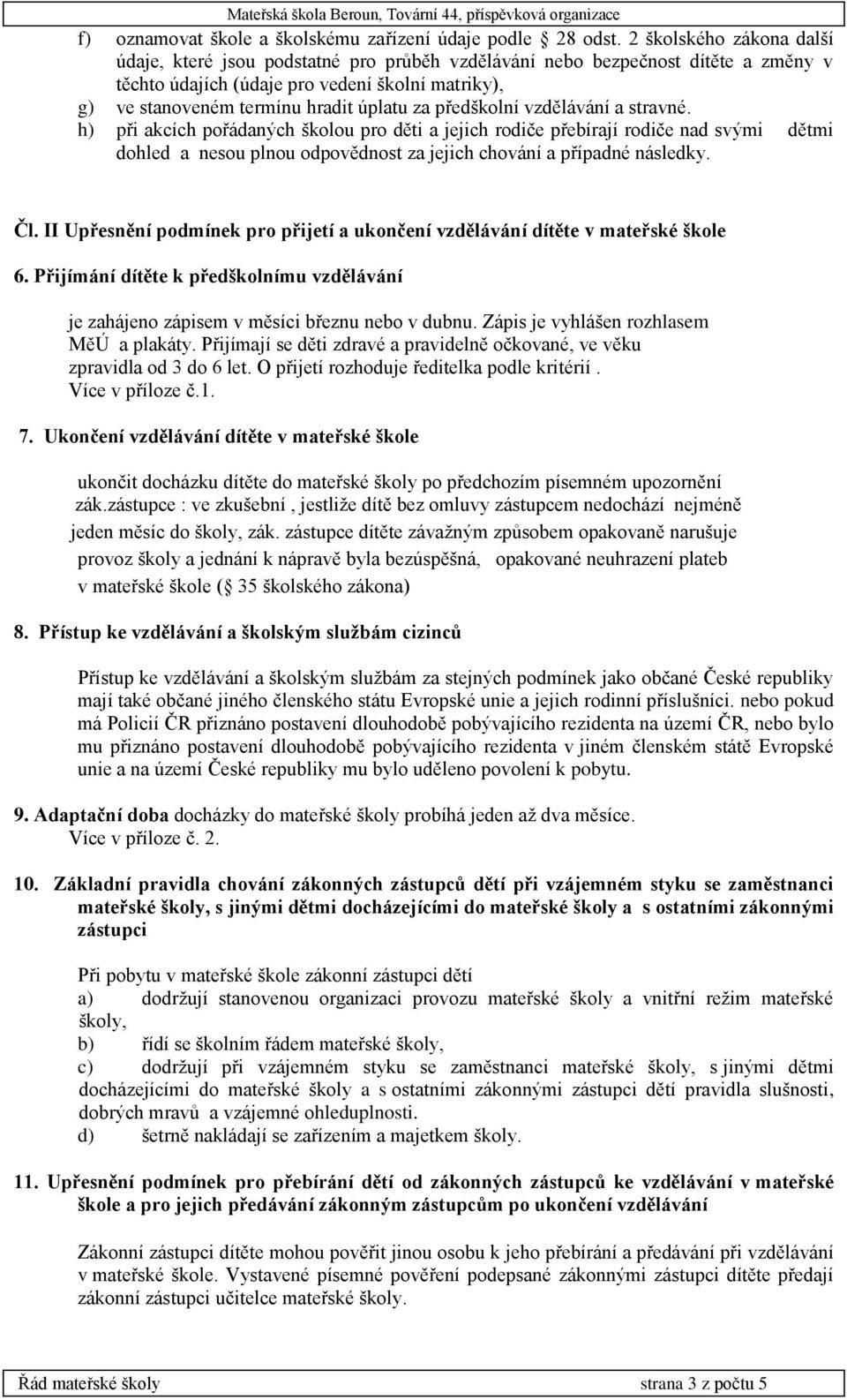 předškolní vzdělávání a stravné. h) při akcích pořádaných školou pro děti a jejich rodiče přebírají rodiče nad svými dětmi dohled a nesou plnou odpovědnost za jejich chování a případné následky. Čl.