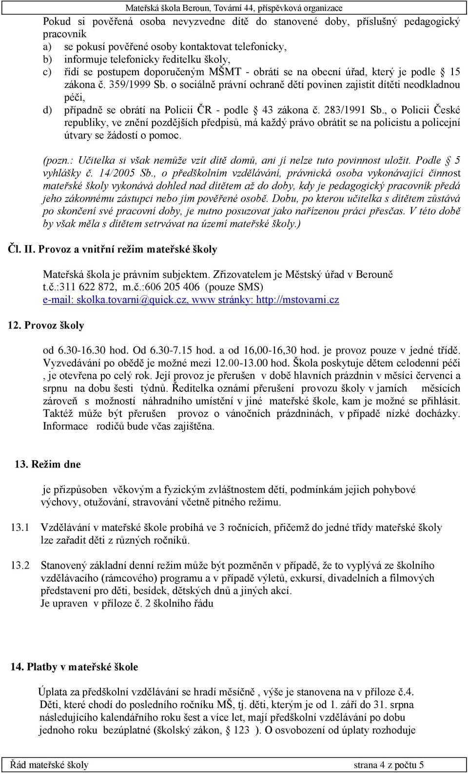 o sociálně právní ochraně dětí povinen zajistit dítěti neodkladnou péči, d) případně se obrátí na Policii ČR - podle 43 zákona č. 283/1991 Sb.