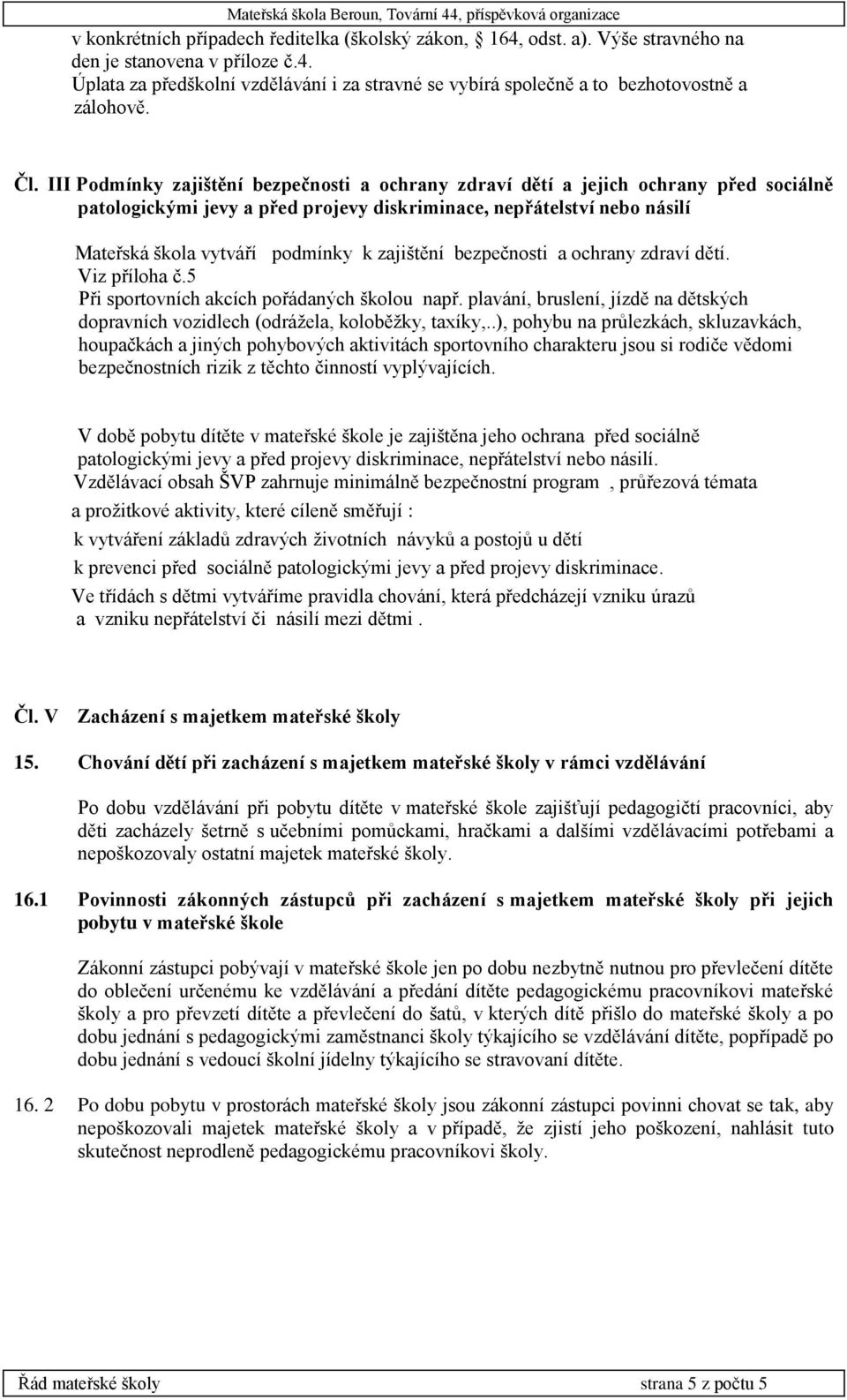 zajištění bezpečnosti a ochrany zdraví dětí. Viz příloha č.5 Při sportovních akcích pořádaných školou např. plavání, bruslení, jízdě na dětských dopravních vozidlech (odrážela, koloběžky, taxíky,.