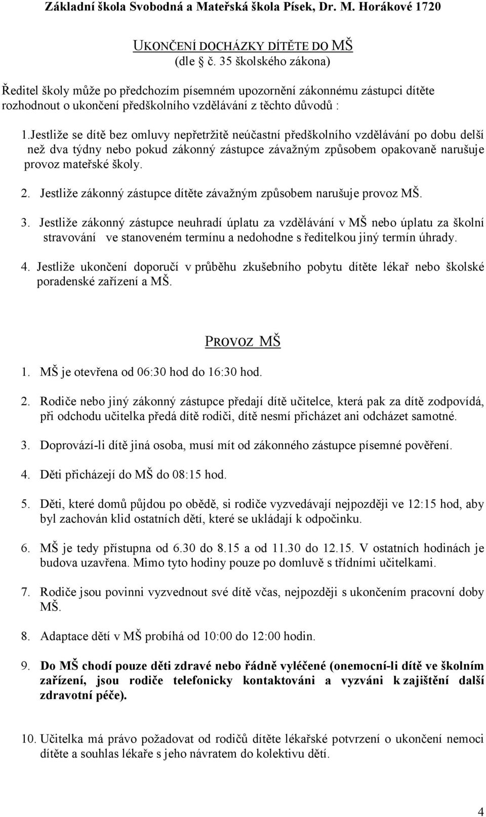 Jestliže se dítě bez omluvy nepřetržitě neúčastní předškolního vzdělávání po dobu delší než dva týdny nebo pokud zákonný zástupce závažným způsobem opakovaně narušuje provoz mateřské školy. 2.