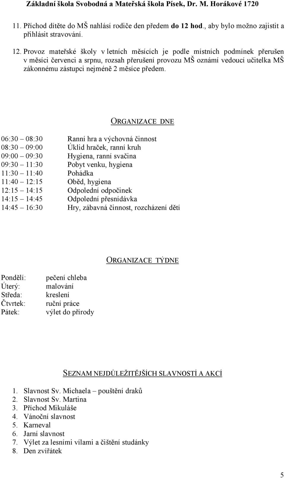 Provoz mateřské školy v letních měsících je podle místních podmínek přerušen v měsíci červenci a srpnu, rozsah přerušení provozu MŠ oznámí vedoucí učitelka MŠ zákonnému zástupci nejméně 2 měsíce