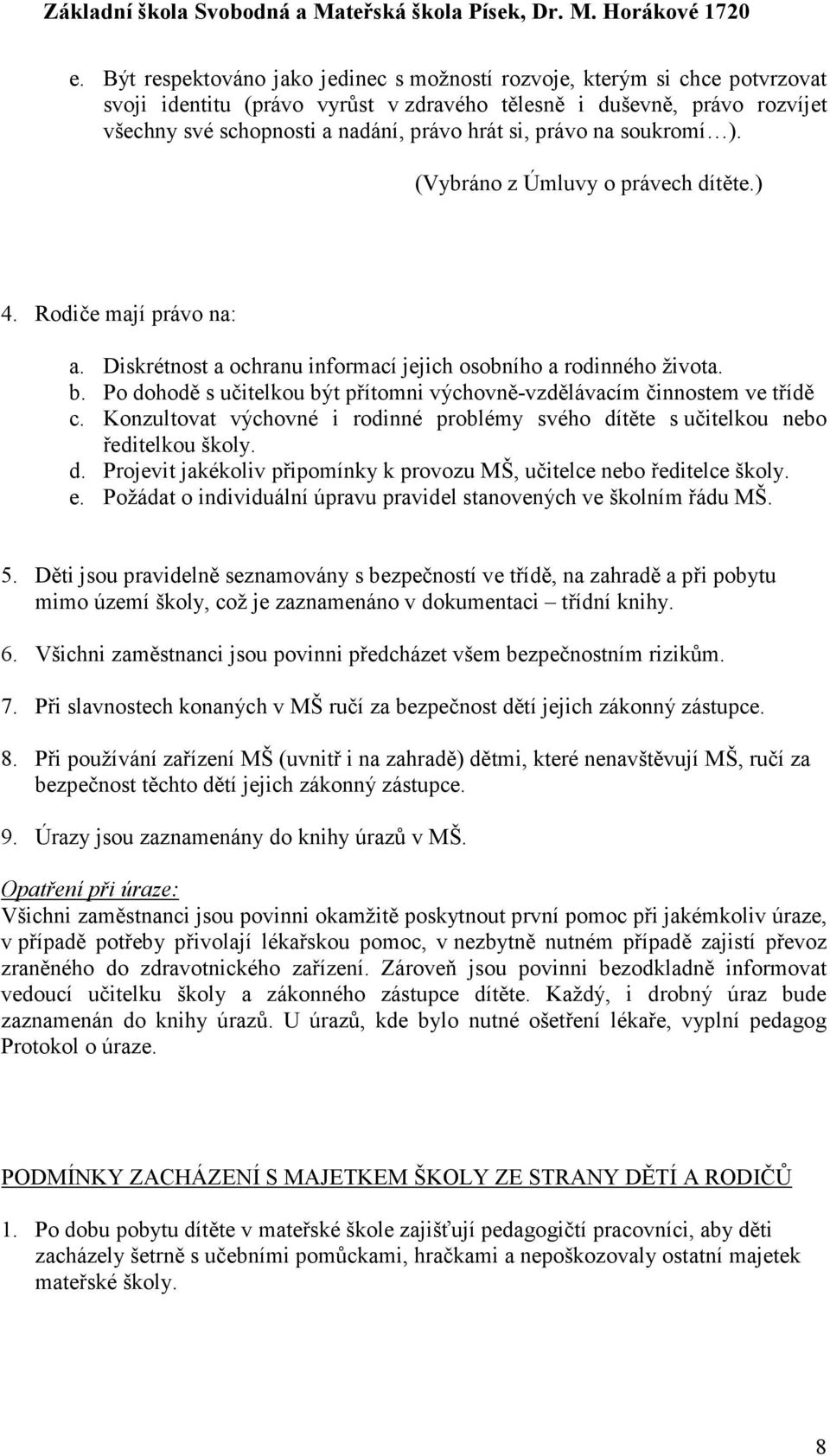 Po dohodě s učitelkou být přítomni výchovně-vzdělávacím činnostem ve třídě c. Konzultovat výchovné i rodinné problémy svého dítěte s učitelkou nebo ředitelkou školy. d. Projevit jakékoliv připomínky k provozu MŠ, učitelce nebo ředitelce školy.