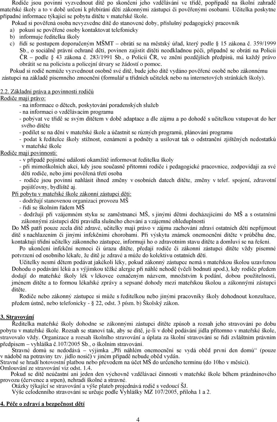 Pokud si pověřená osoba nevyzvedne dítě do stanovené doby, příslušný pedagogický pracovník a) pokusí se pověřené osoby kontaktovat telefonicky b) informuje ředitelku školy c) řídí se postupem