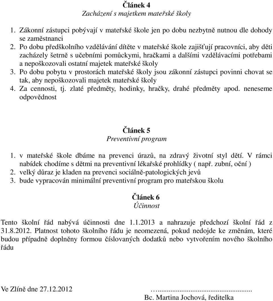 mateřské školy 3. Po dobu pobytu v prostorách mateřské školy jsou zákonní zástupci povinni chovat se tak, aby nepoškozovali majetek mateřské školy 4. Za cennosti, tj.