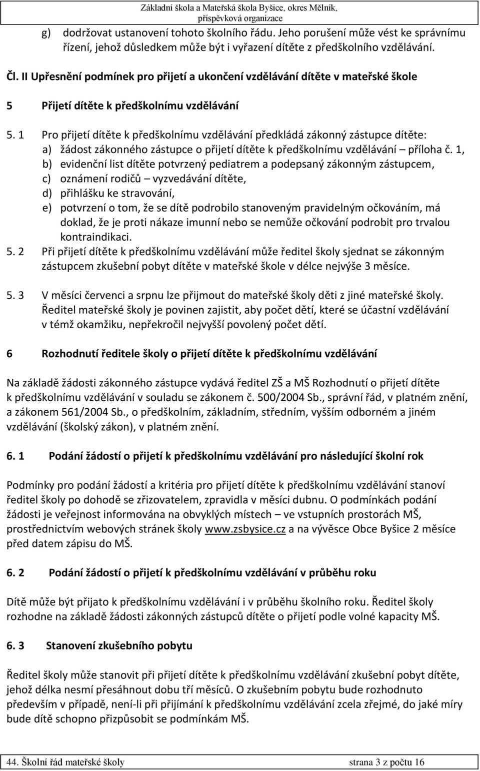 1 Pro přijetí dítěte k předškolnímu vzdělávání předkládá zákonný zástupce dítěte: a) žádost zákonného zástupce o přijetí dítěte k předškolnímu vzdělávání příloha č.