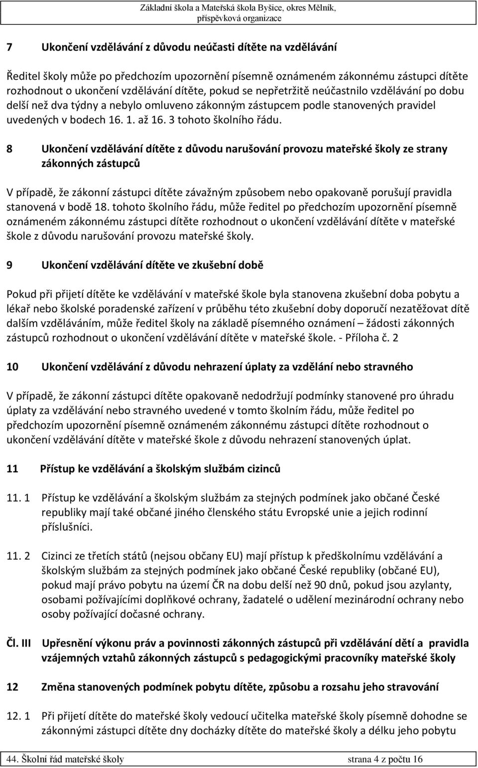 8 Ukončení vzdělávání dítěte z důvodu narušování provozu mateřské školy ze strany zákonných zástupců V případě, že zákonní zástupci dítěte závažným způsobem nebo opakovaně porušují pravidla stanovená