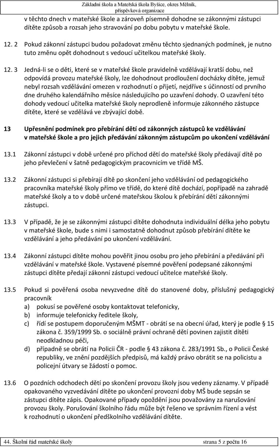 3 Jedná-li se o děti, které se v mateřské škole pravidelně vzdělávají kratší dobu, než odpovídá provozu mateřské školy, lze dohodnout prodloužení docházky dítěte, jemuž nebyl rozsah vzdělávání omezen