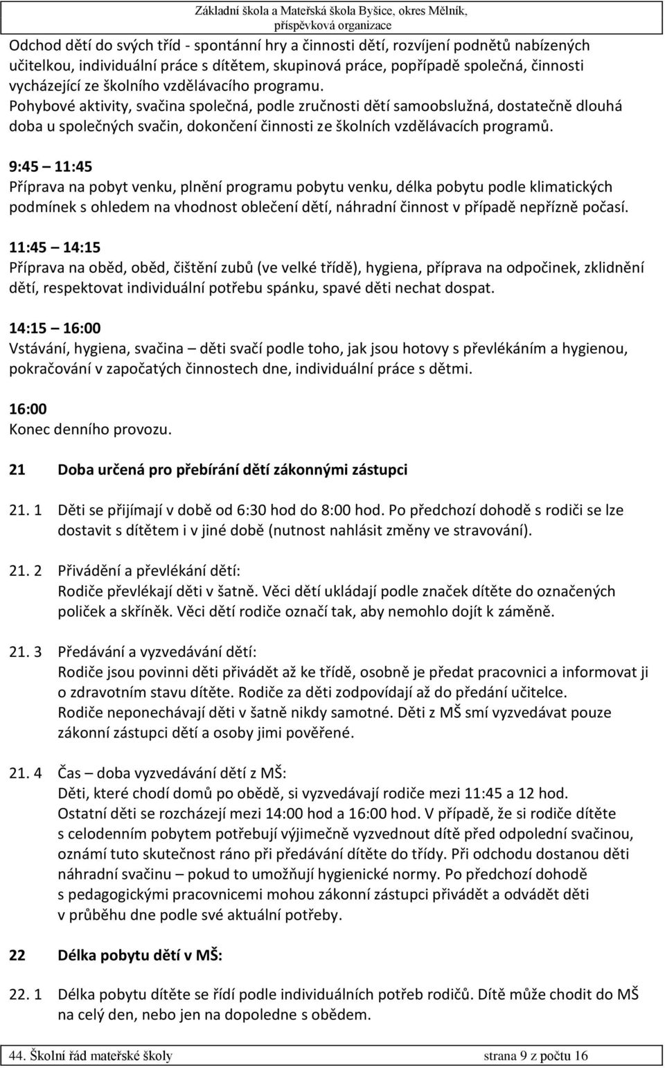 9:45 11:45 Příprava na pobyt venku, plnění programu pobytu venku, délka pobytu podle klimatických podmínek s ohledem na vhodnost oblečení dětí, náhradní činnost v případě nepřízně počasí.