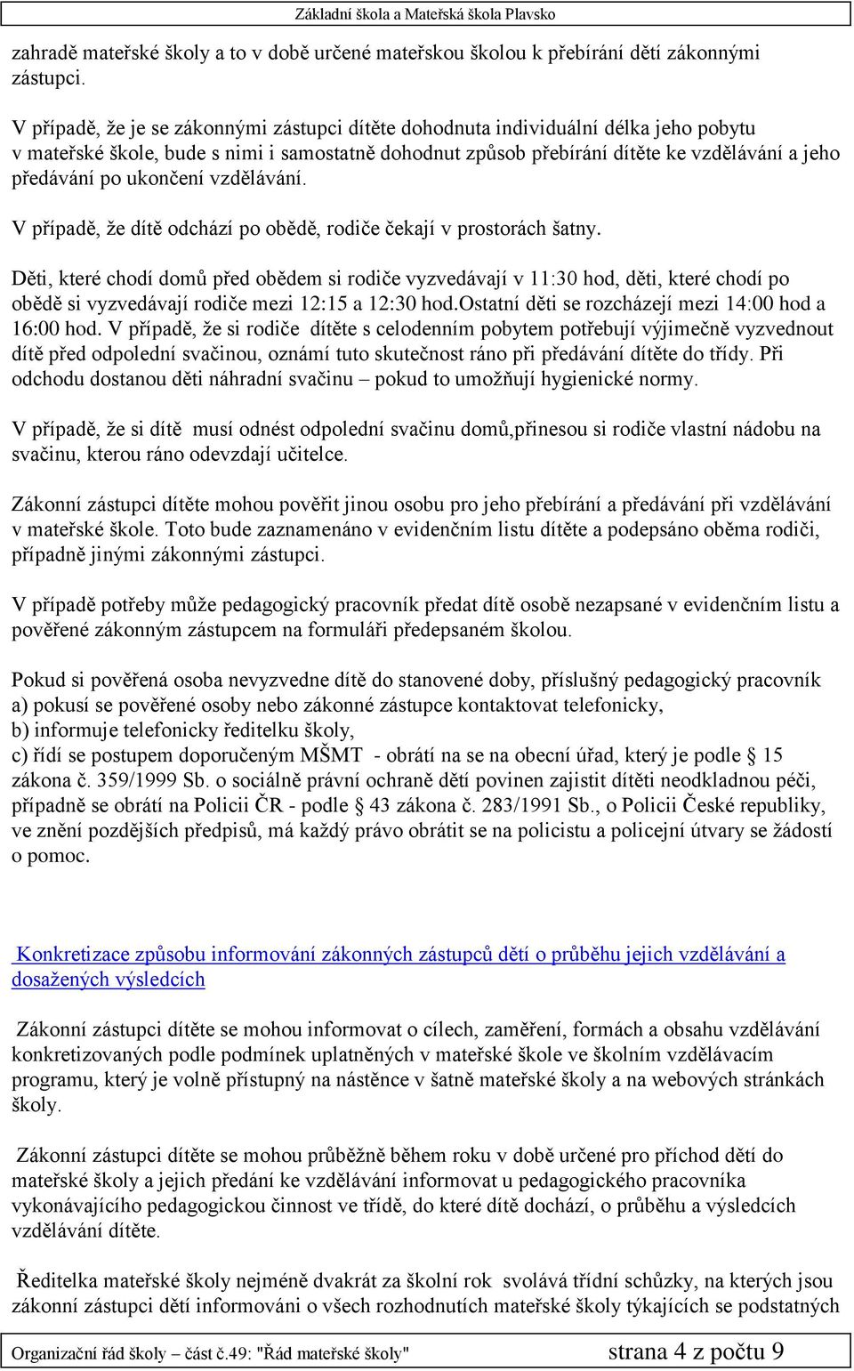 ukončení vzdělávání. V případě, že dítě odchází po obědě, rodiče čekají v prostorách šatny.