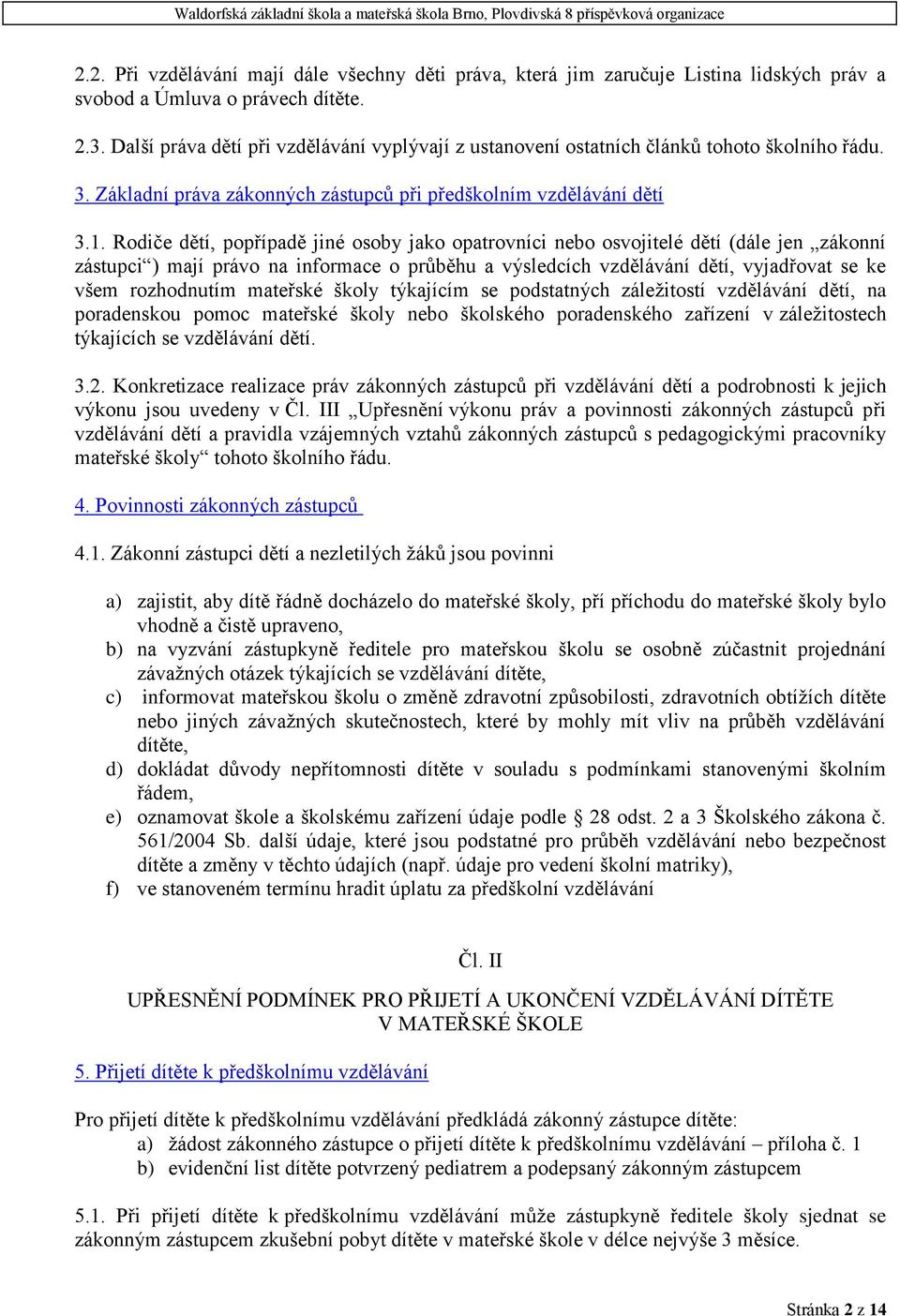 Rodiče dětí, popřípadě jiné osoby jako opatrovníci nebo osvojitelé dětí (dále jen zákonní zástupci ) mají právo na informace o průběhu a výsledcích vzdělávání dětí, vyjadřovat se ke všem rozhodnutím