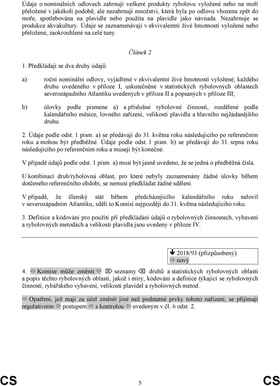 Předkládají se dva druhy údajů: Článek 2 a) roční nominální odlovy, vyjádřené v ekvivalentní živé hmotnosti vyložené, každého druhu uvedeného v příloze I, uskutečněné v statistických rybolovných