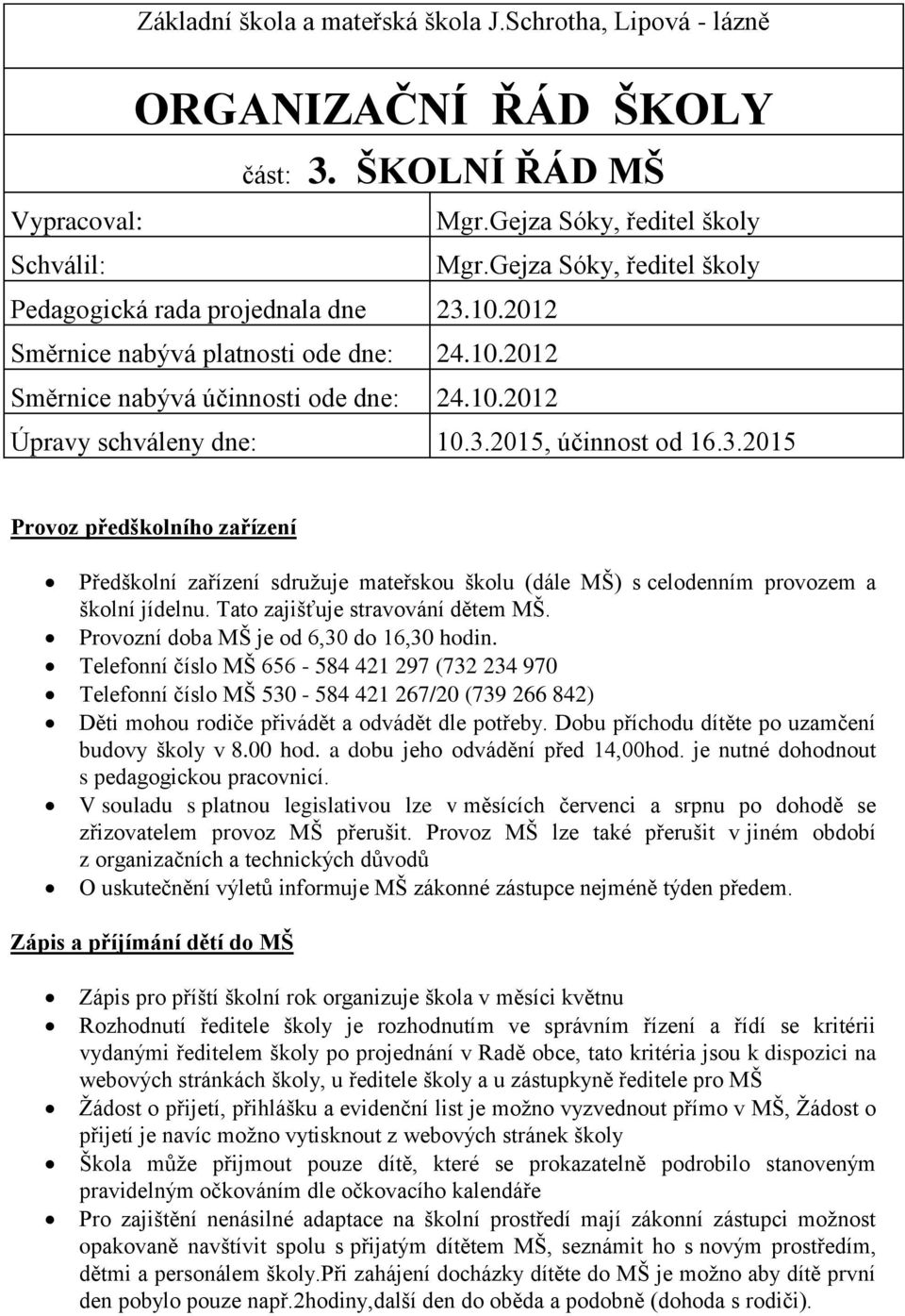 2015, účinnost od 16.3.2015 Provoz předškolního zařízení Předškolní zařízení sdružuje mateřskou školu (dále MŠ) s celodenním provozem a školní jídelnu. Tato zajišťuje stravování dětem MŠ.