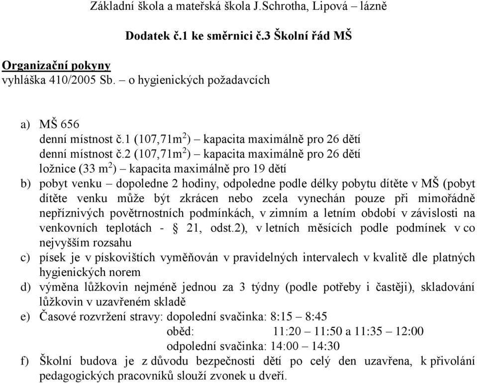 2 (107,71m 2 ) kapacita maximálně pro 26 dětí ložnice (33 m 2 ) kapacita maximálně pro 19 dětí b) pobyt venku dopoledne 2 hodiny, odpoledne podle délky pobytu dítěte v MŠ (pobyt dítěte venku může být