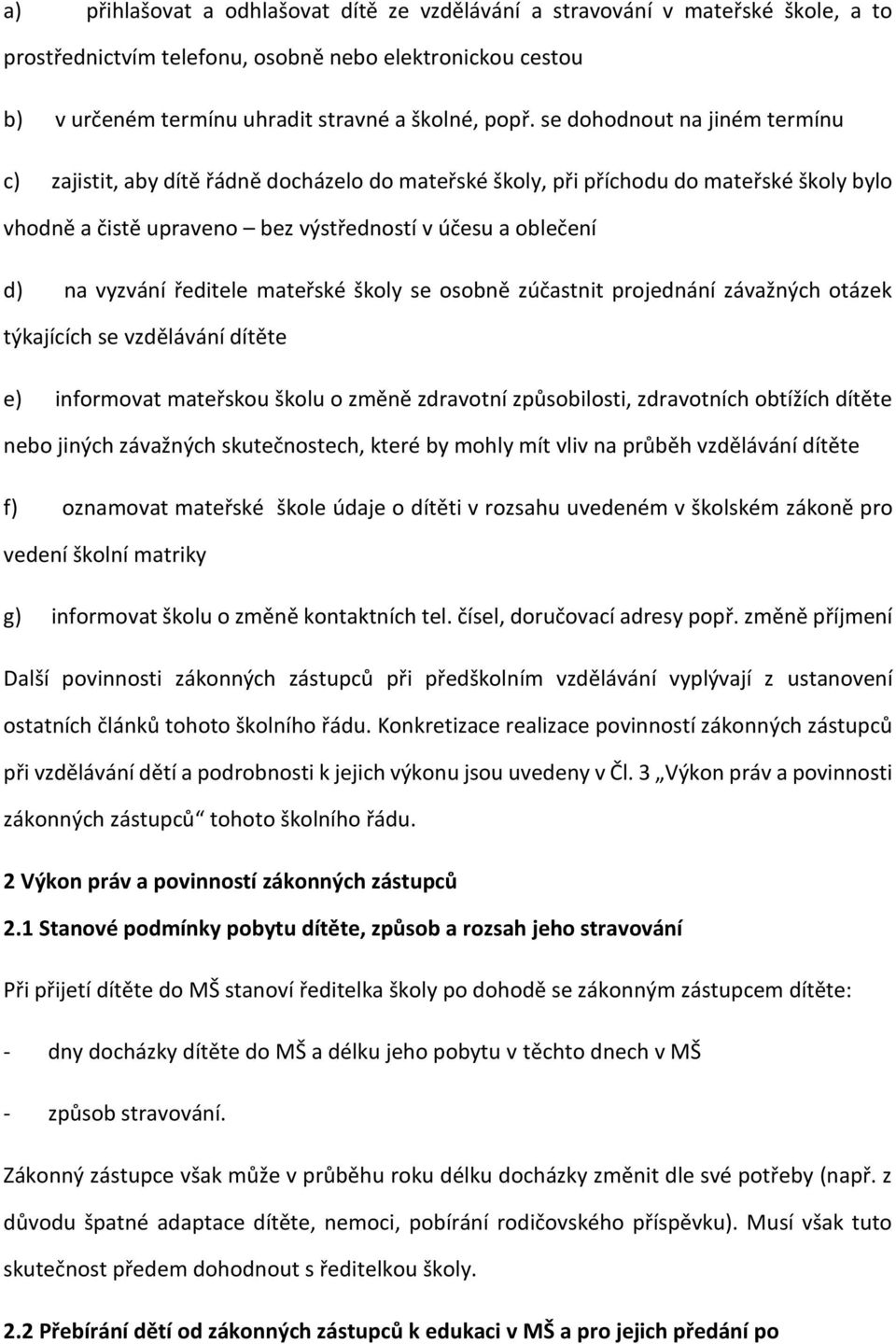 ředitele mateřské školy se osobně zúčastnit projednání závažných otázek týkajících se vzdělávání dítěte e) informovat mateřskou školu o změně zdravotní způsobilosti, zdravotních obtížích dítěte nebo