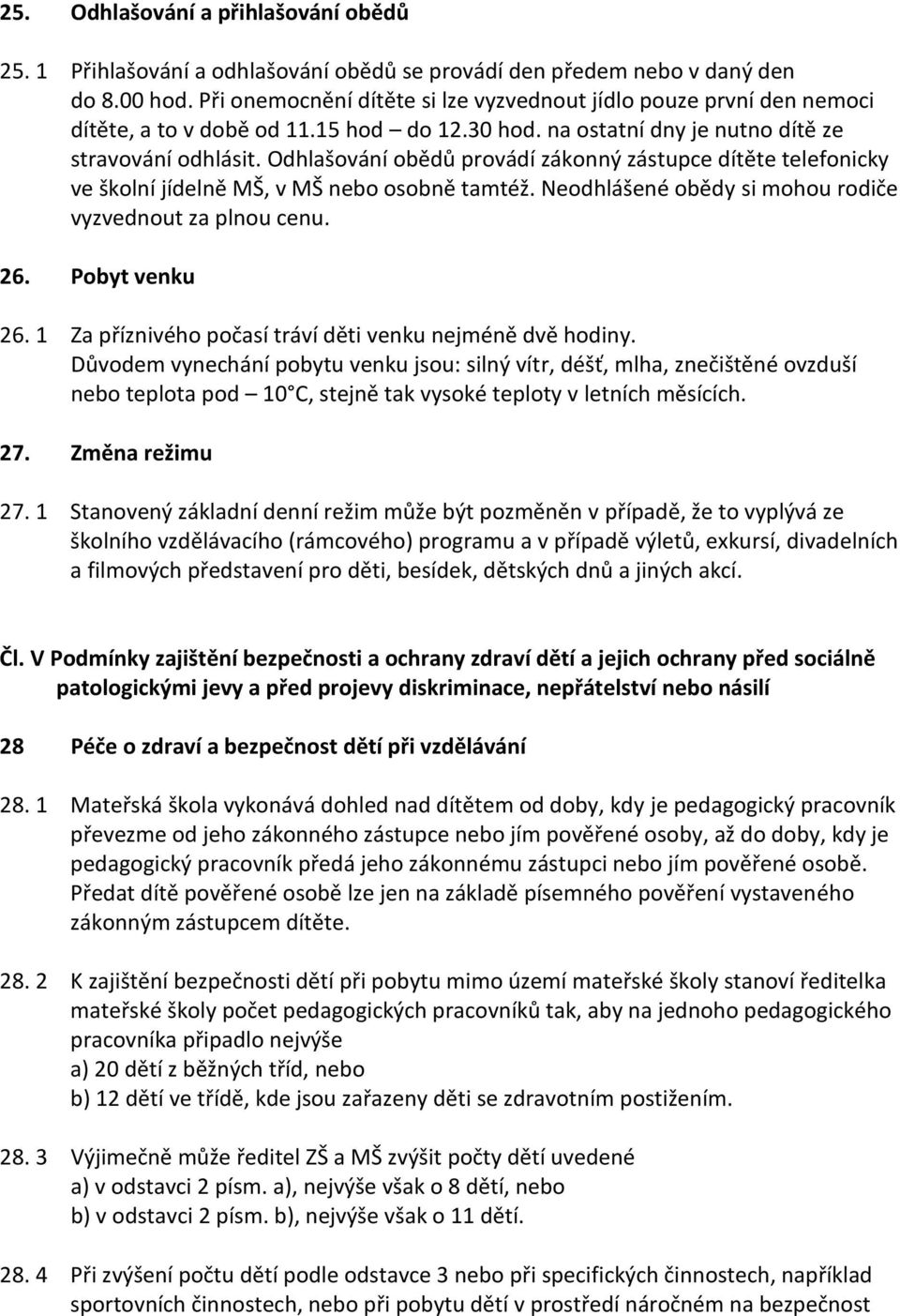 Odhlašování obědů provádí zákonný zástupce dítěte telefonicky ve školní jídelně MŠ, v MŠ nebo osobně tamtéž. Neodhlášené obědy si mohou rodiče vyzvednout za plnou cenu. 26. Pobyt venku 26.