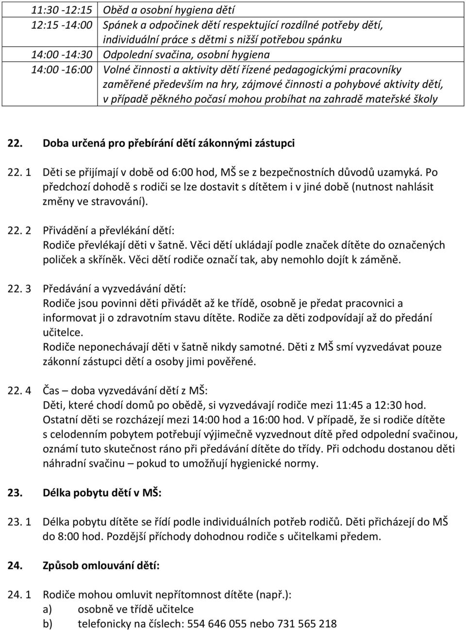 zahradě mateřské školy 22. Doba určená pro přebírání dětí zákonnými zástupci 22. 1 Děti se přijímají v době od 6:00 hod, MŠ se z bezpečnostních důvodů uzamyká.