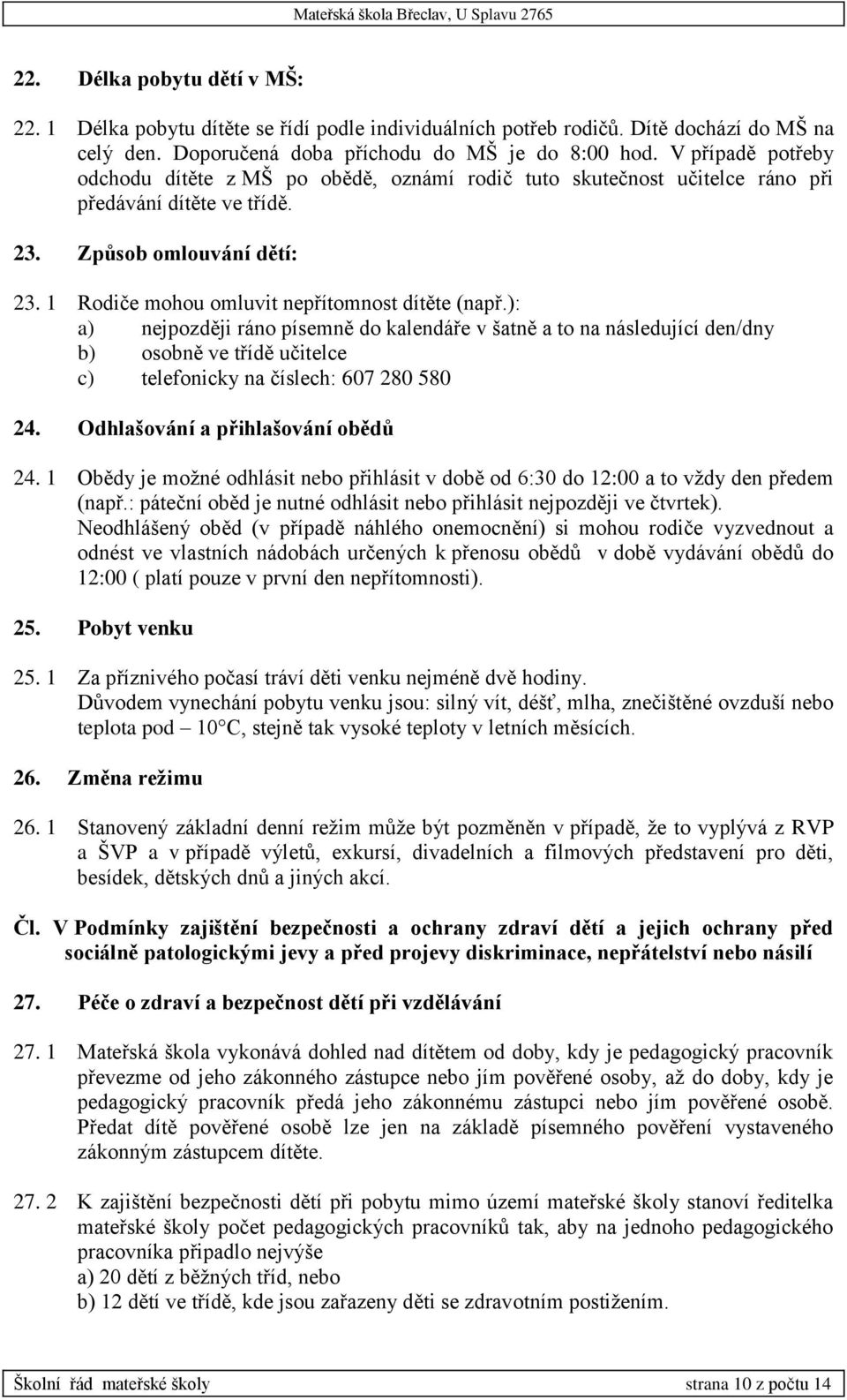 1 Rodiče mohou omluvit nepřítomnost dítěte (např.): a) nejpozději ráno písemně do kalendáře v šatně a to na následující den/dny b) osobně ve třídě učitelce c) telefonicky na číslech: 607 280 580 24.