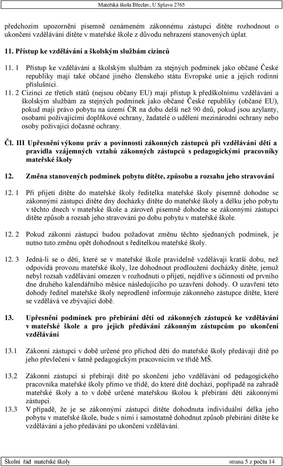 1 Přístup ke vzdělávání a školským službám za stejných podmínek jako občané České republiky mají také občané jiného členského státu Evropské unie a jejich rodinní příslušníci. 11.