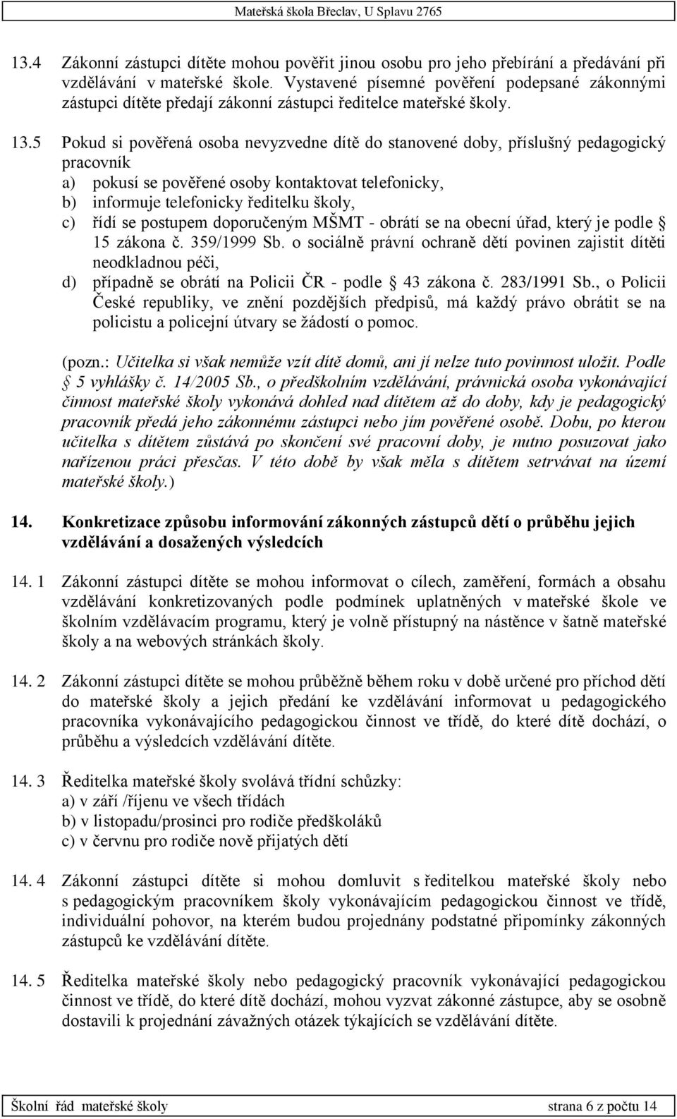 5 Pokud si pověřená osoba nevyzvedne dítě do stanovené doby, příslušný pedagogický pracovník a) pokusí se pověřené osoby kontaktovat telefonicky, b) informuje telefonicky ředitelku školy, c) řídí se