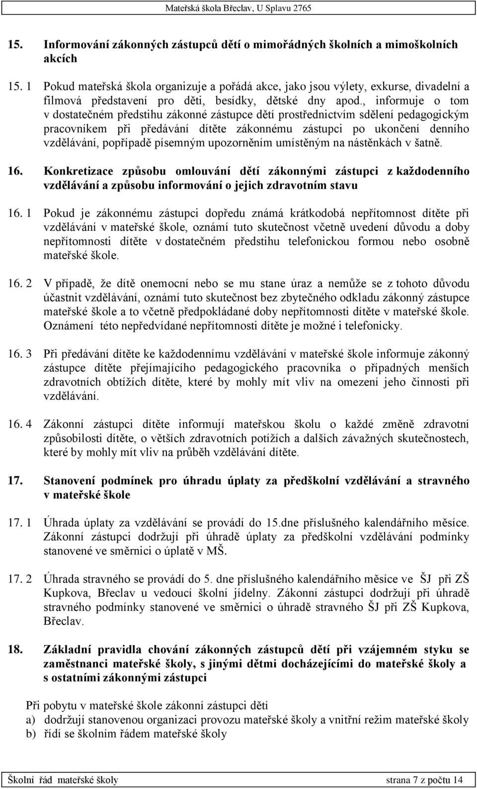 , informuje o tom v dostatečném předstihu zákonné zástupce dětí prostřednictvím sdělení pedagogickým pracovníkem při předávání dítěte zákonnému zástupci po ukončení denního vzdělávání, popřípadě