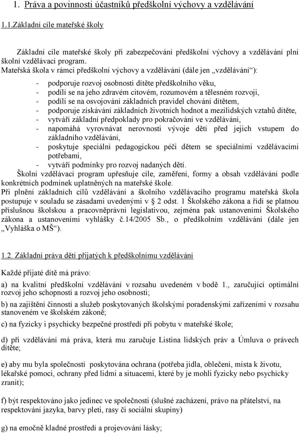 rozvoji, - podílí se na osvojování základních pravidel chování dítětem, - podporuje získávání základních životních hodnot a mezilidských vztahů dítěte, - vytváří základní předpoklady pro pokračování