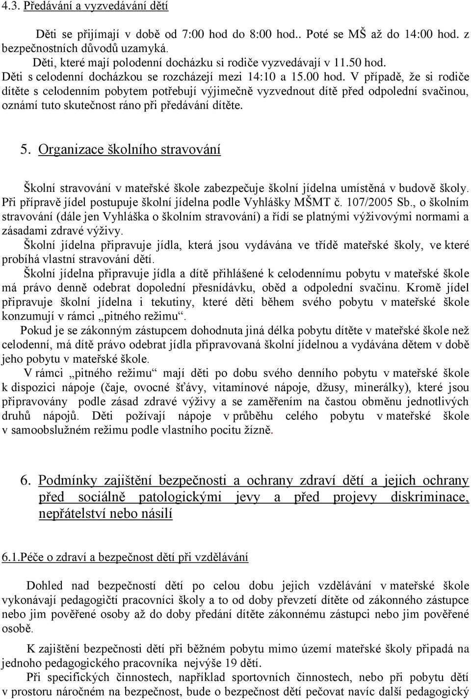 V případě, že si rodiče dítěte s celodenním pobytem potřebují výjimečně vyzvednout dítě před odpolední svačinou, oznámí tuto skutečnost ráno při předávání dítěte. 5.