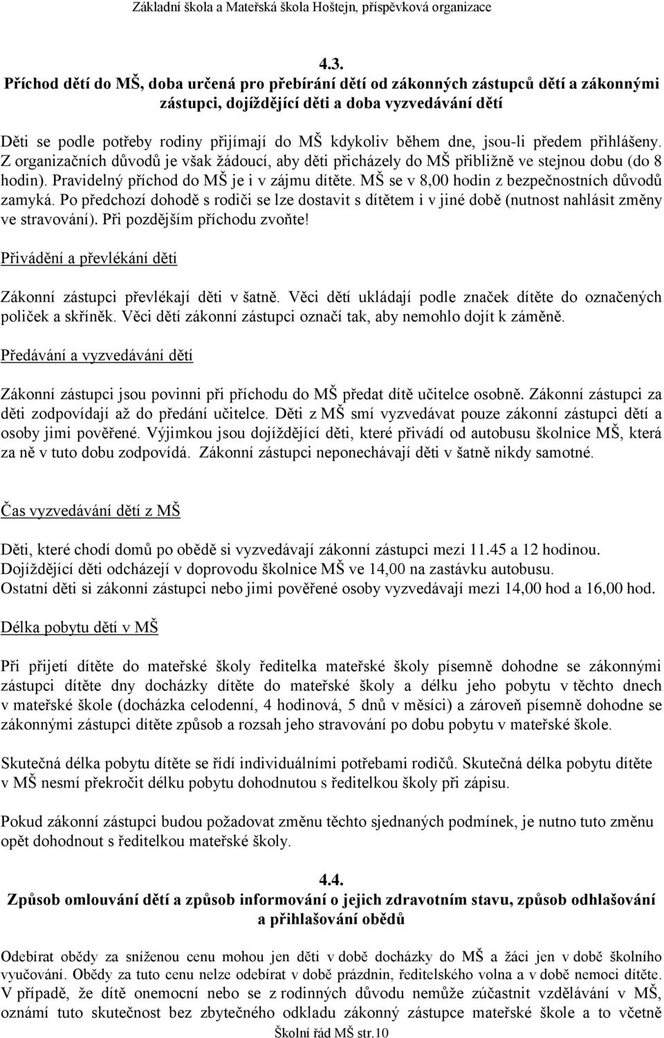 MŠ se v 8,00 hodin z bezpečnostních důvodů zamyká. Po předchozí dohodě s rodiči se lze dostavit s dítětem i v jiné době (nutnost nahlásit změny ve stravování). Při pozdějším příchodu zvoňte!