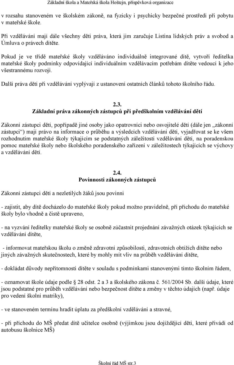 Pokud je ve třídě mateřské školy vzděláváno individuálně integrované dítě, vytvoří ředitelka mateřské školy podmínky odpovídající individuálním vzdělávacím potřebám dítěte vedoucí k jeho všestrannému