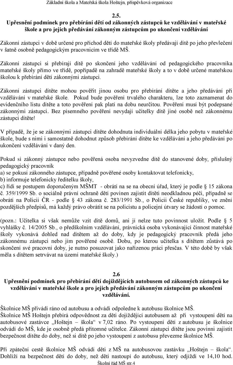 Zákonní zástupci si přebírají dítě po skončení jeho vzdělávání od pedagogického pracovníka mateřské školy přímo ve třídě, popřípadě na zahradě mateřské školy a to v době určené mateřskou školou k