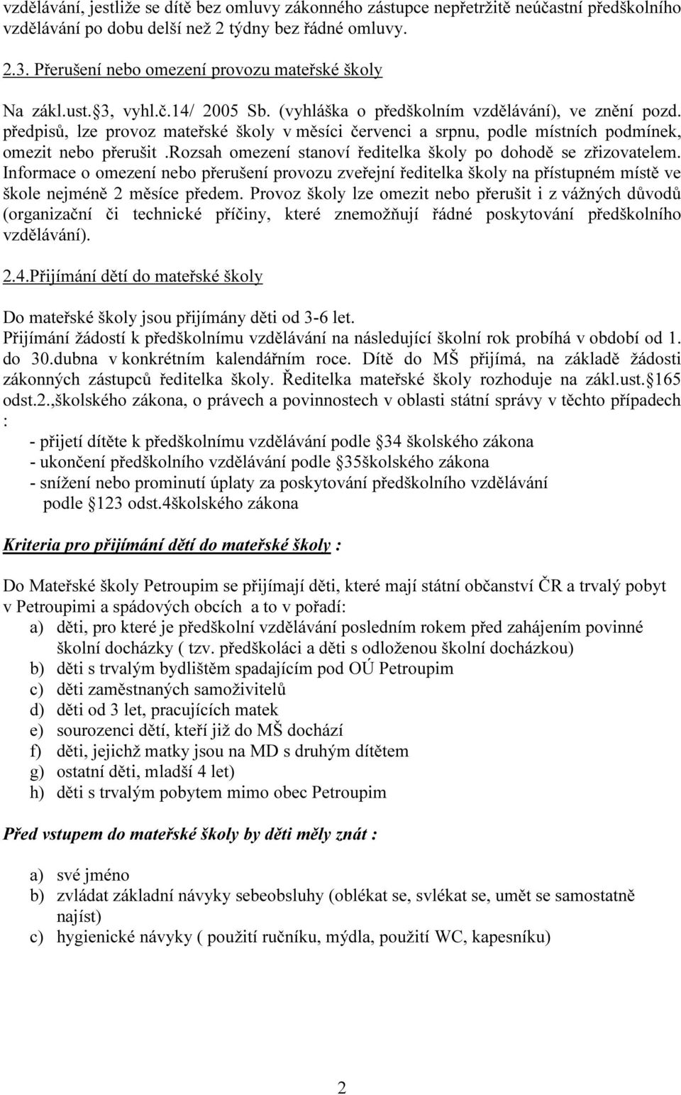 předpisů, lze provoz mateřské školy v měsíci červenci a srpnu, podle místních podmínek, omezit nebo přerušit.rozsah omezení stanoví ředitelka školy po dohodě se zřizovatelem.