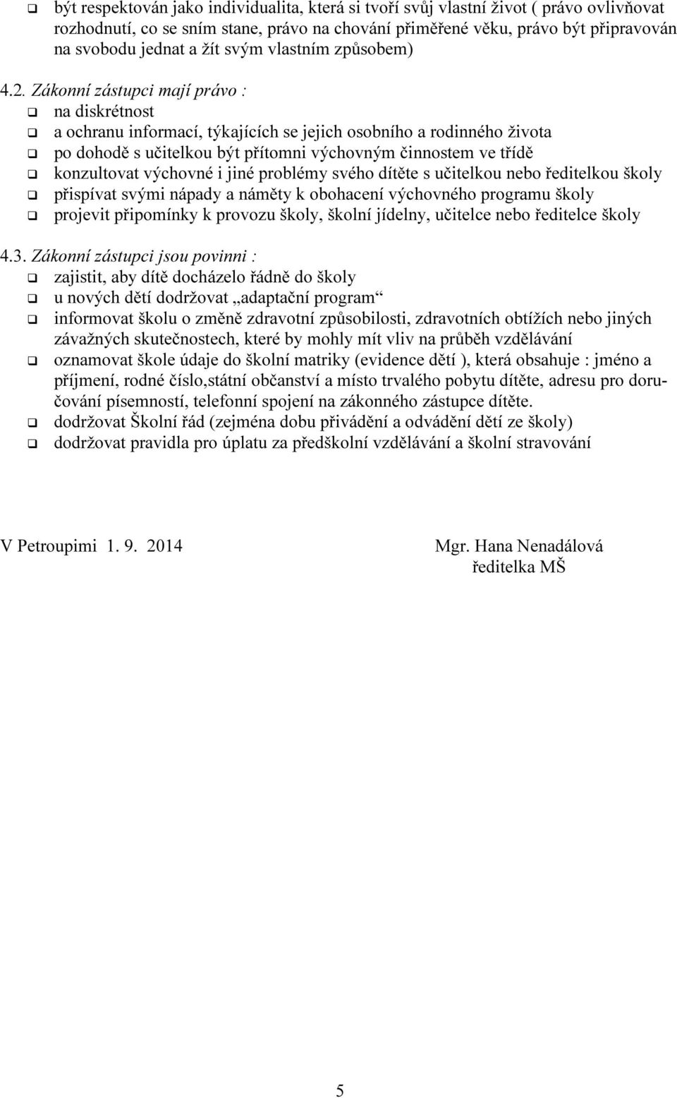 Zákonní zástupci mají právo : na diskrétnost a ochranu informací, týkajících se jejich osobního a rodinného života po dohodě s učitelkou být přítomni výchovným činnostem ve třídě konzultovat výchovné