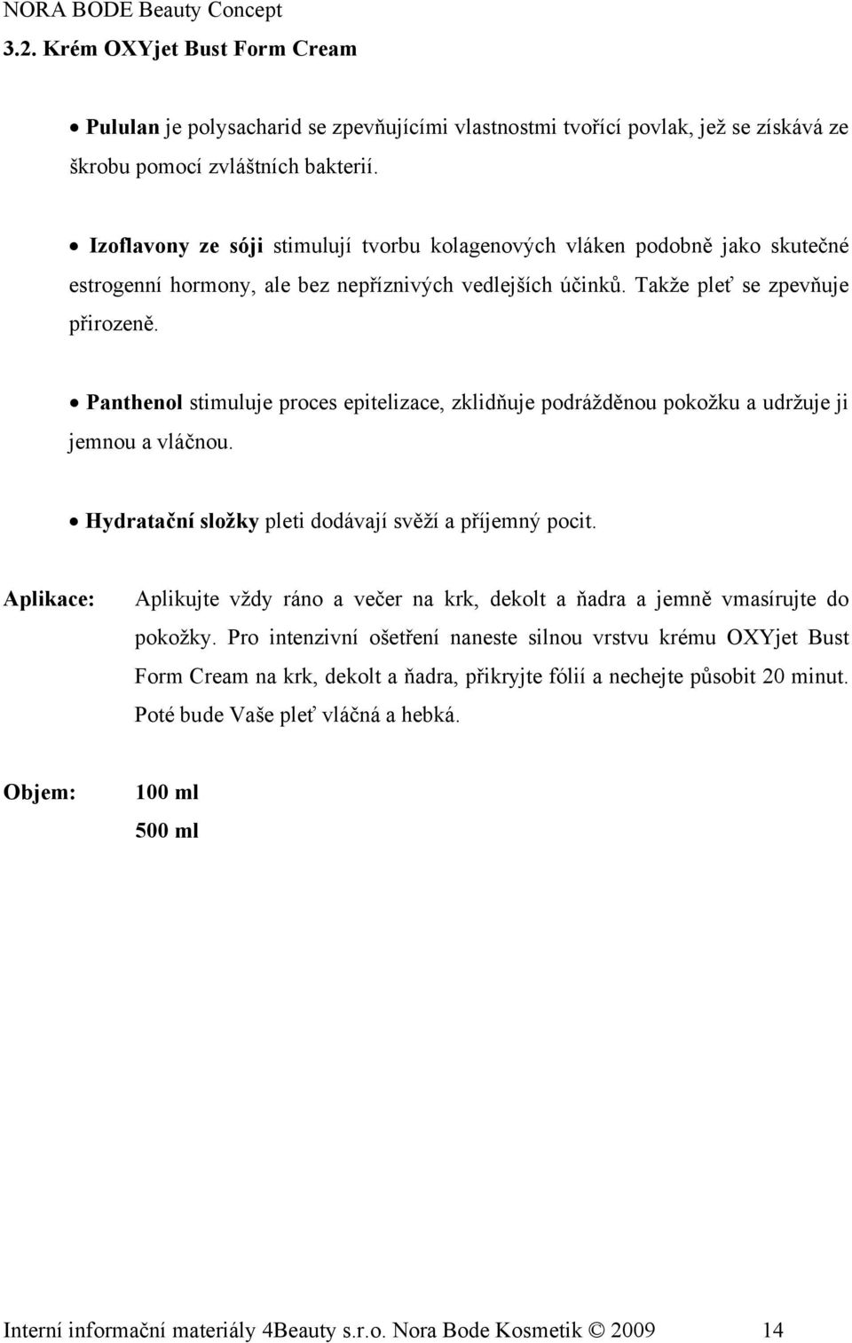 Panthenol stimuluje proces epitelizace, zklidňuje podrážděnou pokožku a udržuje ji jemnou a vláčnou. Hydratační složky pleti dodávají svěží a příjemný pocit.