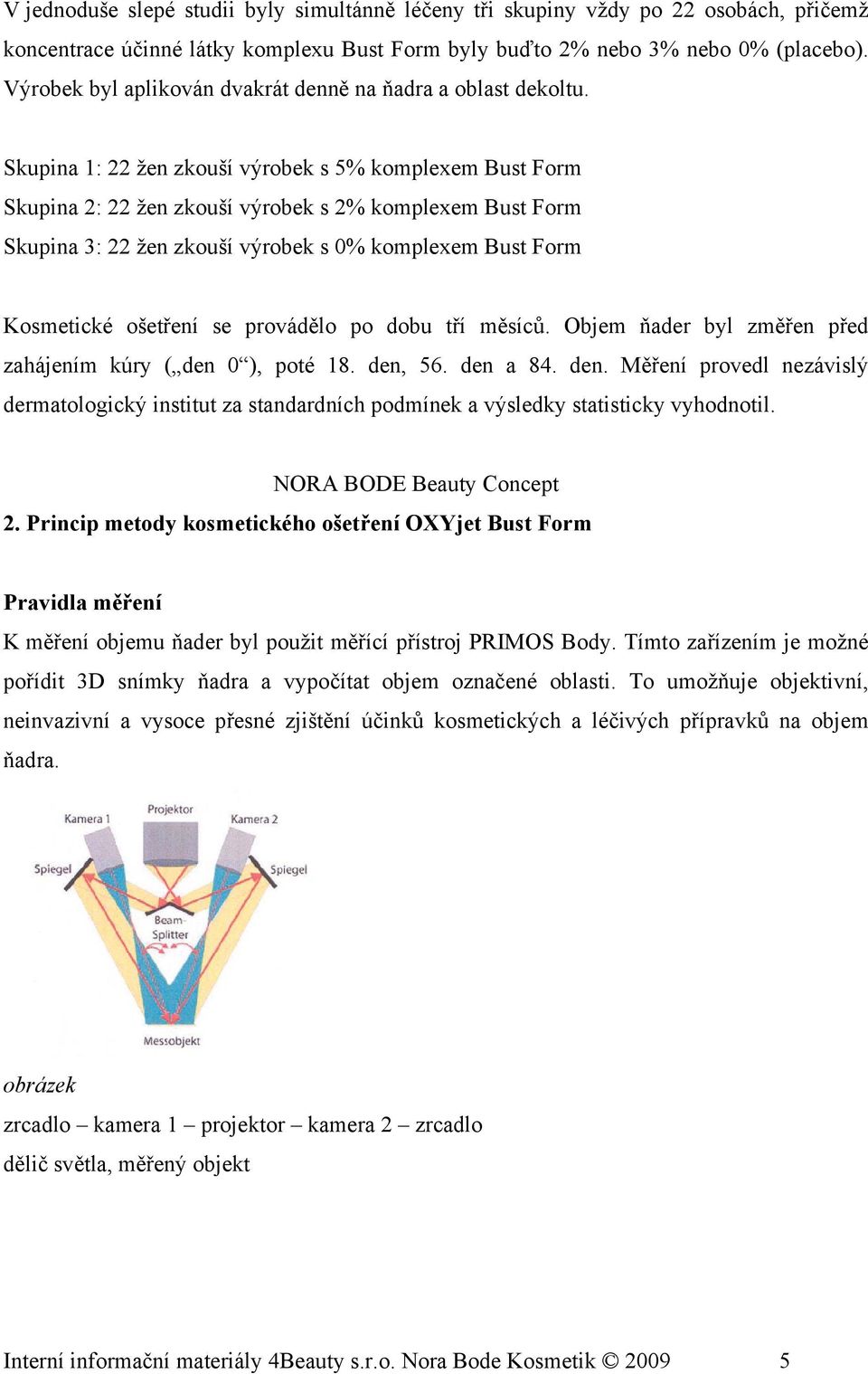 Skupina 1: 22 žen zkouší výrobek s 5% komplexem Bust Form Skupina 2: 22 žen zkouší výrobek s 2% komplexem Bust Form Skupina 3: 22 žen zkouší výrobek s 0% komplexem Bust Form Kosmetické ošetření se