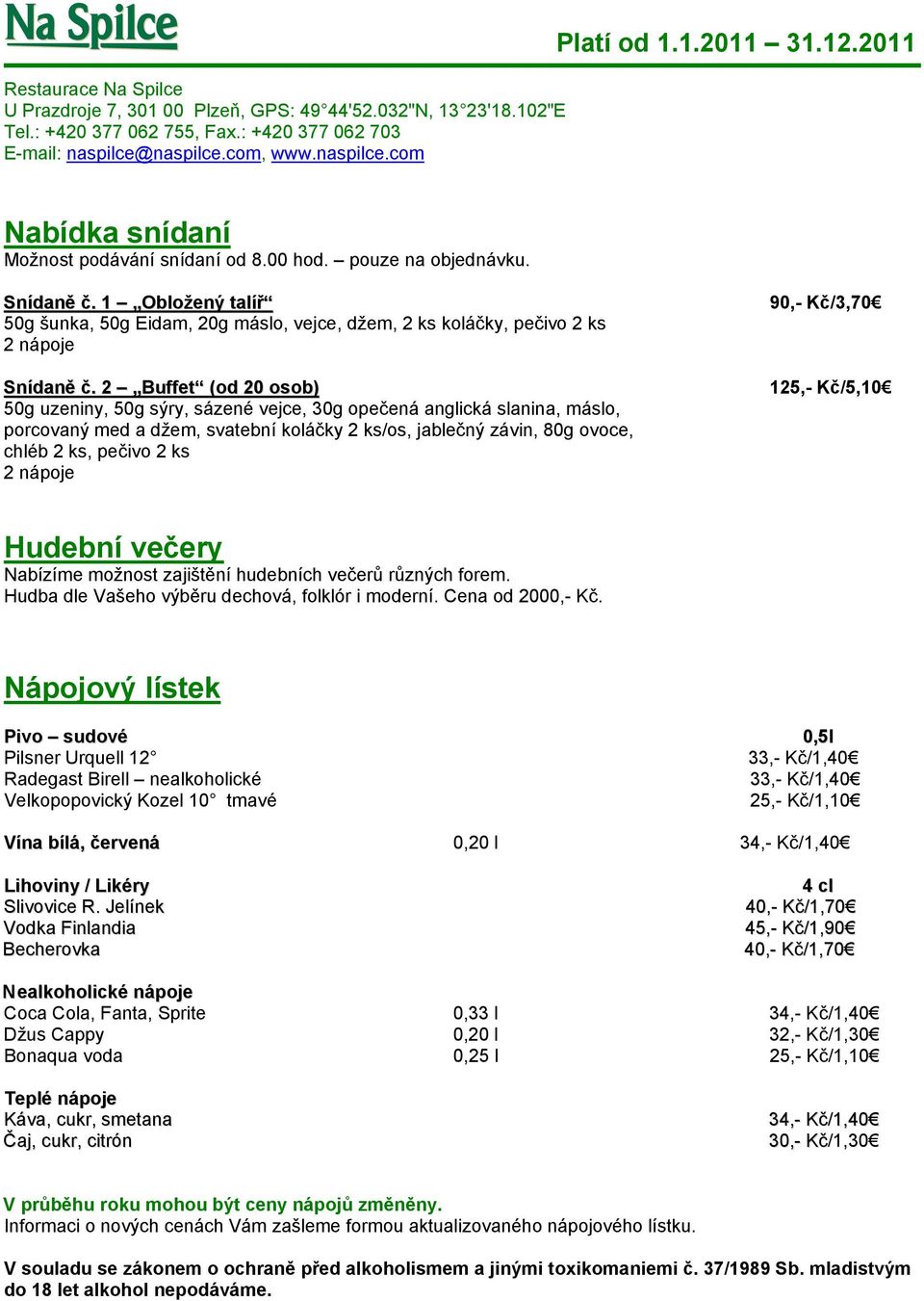 nápoje 90,- Kč/3,70 125,- Kč/5,10 Hudební večery Nabízíme možnost zajištění hudebních večerů různých forem. Hudba dle Vašeho výběru dechová, folklór i moderní. Cena od 2000,- Kč.