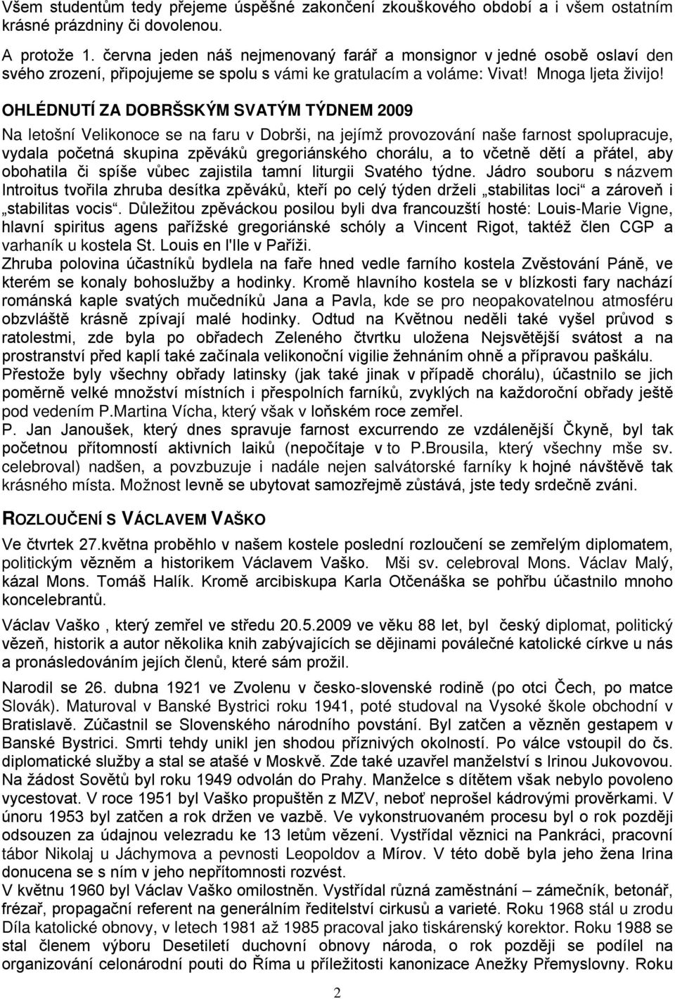 OHLÉDNUTÍ ZA DOBRŠSKÝM SVATÝM TÝDNEM 2009 Na letošní Velikonoce se na faru v Dobrši, na jejímž provozování naše farnost spolupracuje, vydala početná skupina zpěváků gregoriánského chorálu, a to