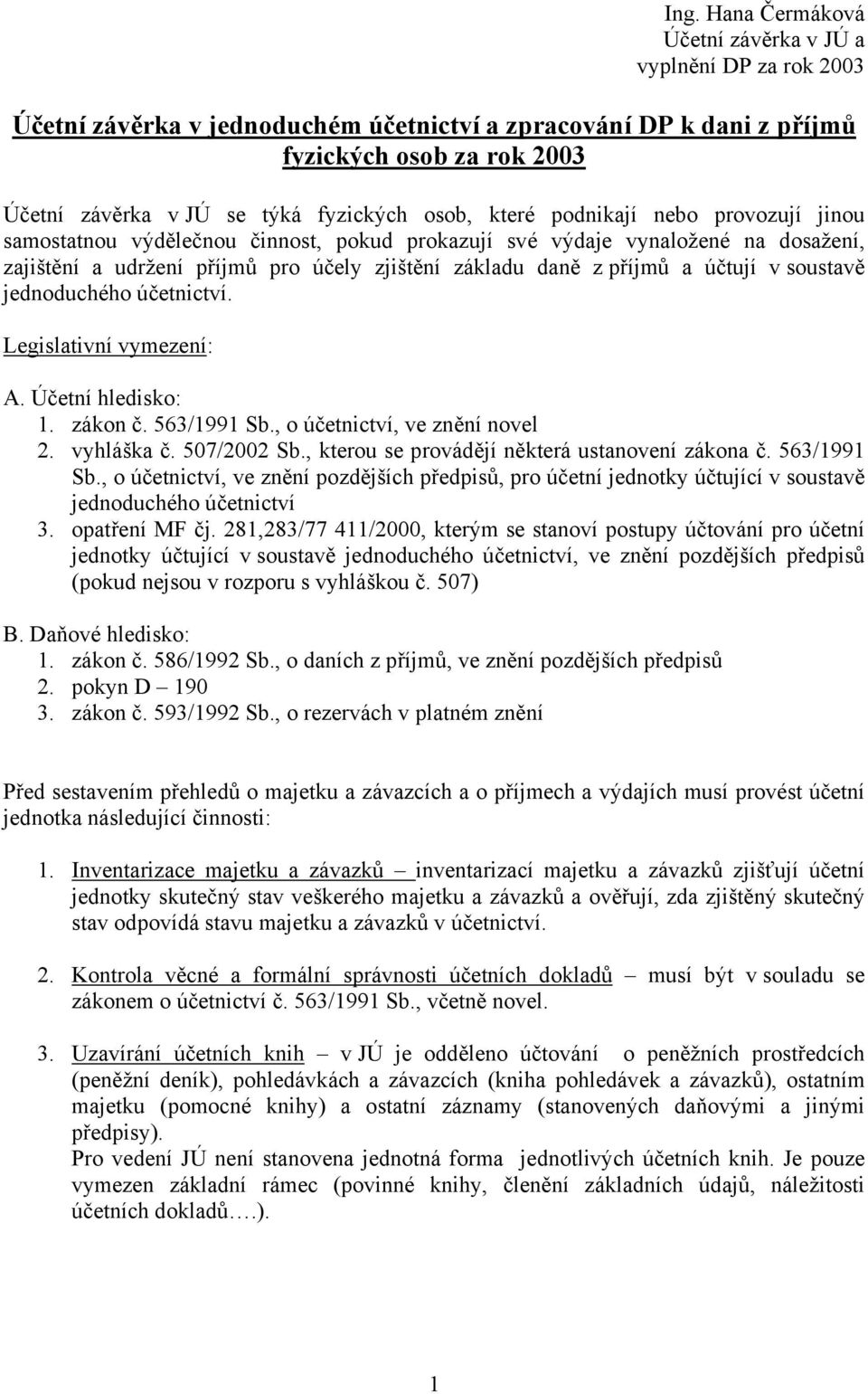 příjmů a účtují v soustavě jednoduchého účetnictví. Legislativní vymezení: A. Účetní hledisko: 1. zákon č. 563/1991 Sb., o účetnictví, ve znění novel 2. vyhláška č. 507/2002 Sb.