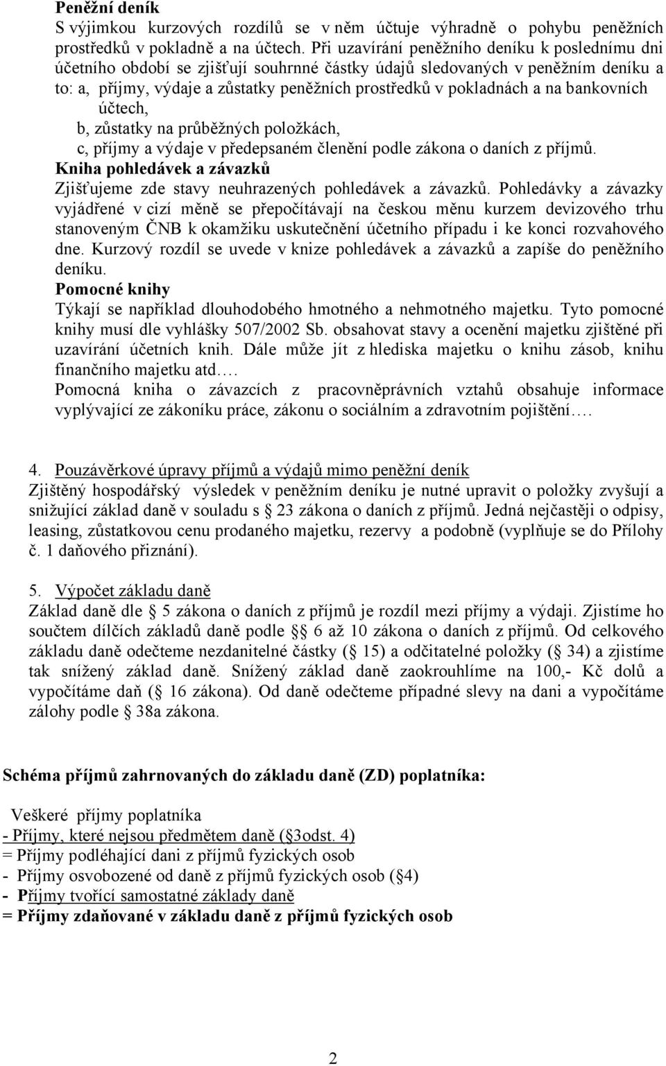 na bankovních účtech, b, zůstatky na průběžných položkách, c, příjmy a výdaje v předepsaném členění podle zákona o daních z příjmů.