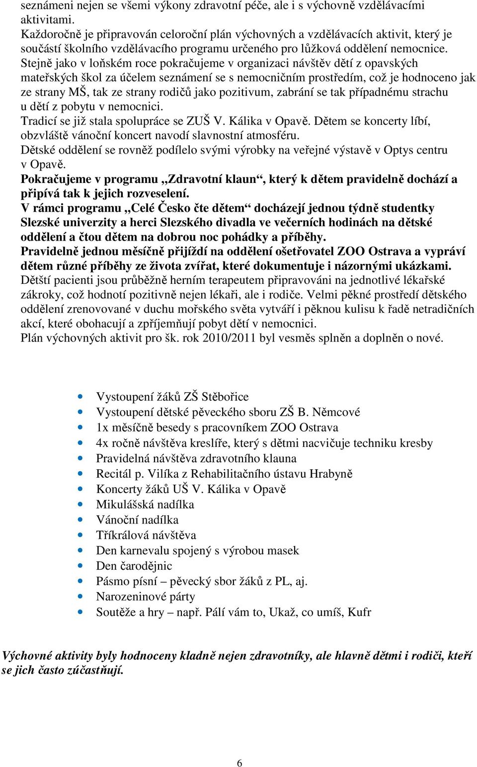 Stejně jako v loňském roce pokračujeme v organizaci návštěv dětí z opavských mateřských škol za účelem seznámení se s nemocničním prostředím, což je hodnoceno jak ze strany MŠ, tak ze strany rodičů