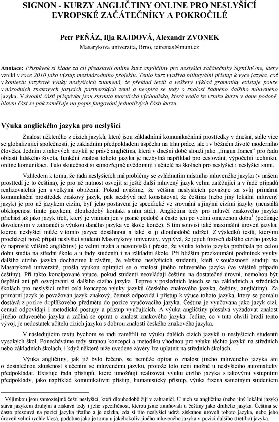 Tento kurz využívá bilingvální přístup k výce jazyka, což v kontextu jazykové výuky neslyšících znamená, že překlad textů a veškerý výklad gramatiky existuje pouze v národních znakových jazycích