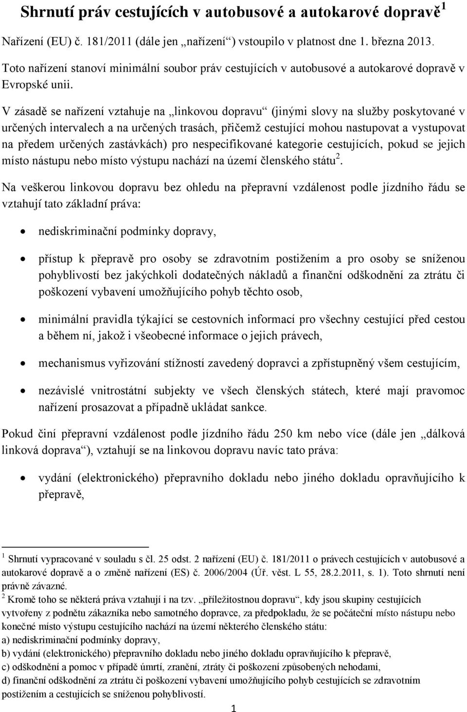 V zásadě se nařízení vztahuje na linkovou dopravu (jinými slovy na služby poskytované v určených intervalech a na určených trasách, přičemž cestující mohou nastupovat a vystupovat na předem určených