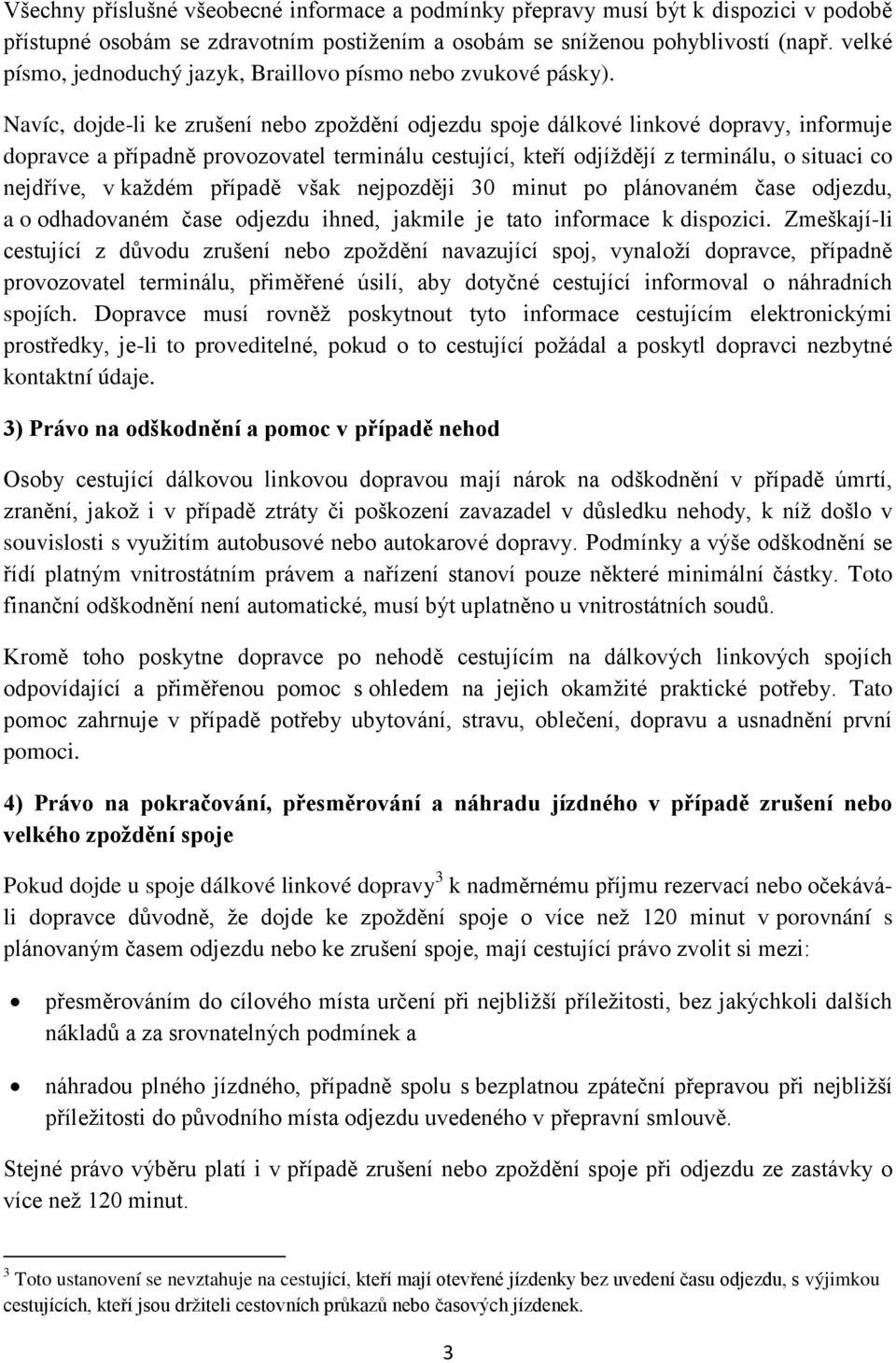 Navíc, dojde-li ke zrušení nebo zpoždění odjezdu spoje dálkové linkové dopravy, informuje dopravce a případně provozovatel terminálu cestující, kteří odjíždějí z terminálu, o situaci co nejdříve, v